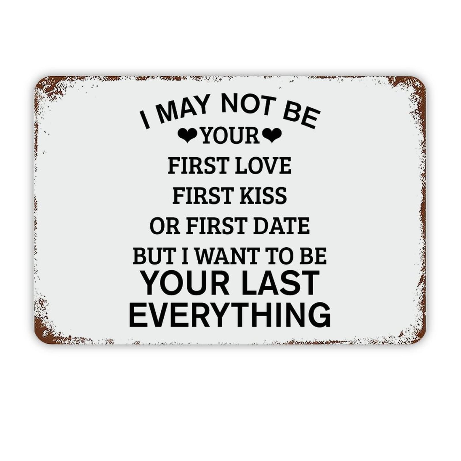 ENEDNATE I May Not Be Your First Love First Kiss Or First Date But I Want to Be Your Last Everything Vintage Metal Sign 8x12 Quote Aluminum Tin Signs for Indoor & Outdoor Home Decor Wall Art Poster
