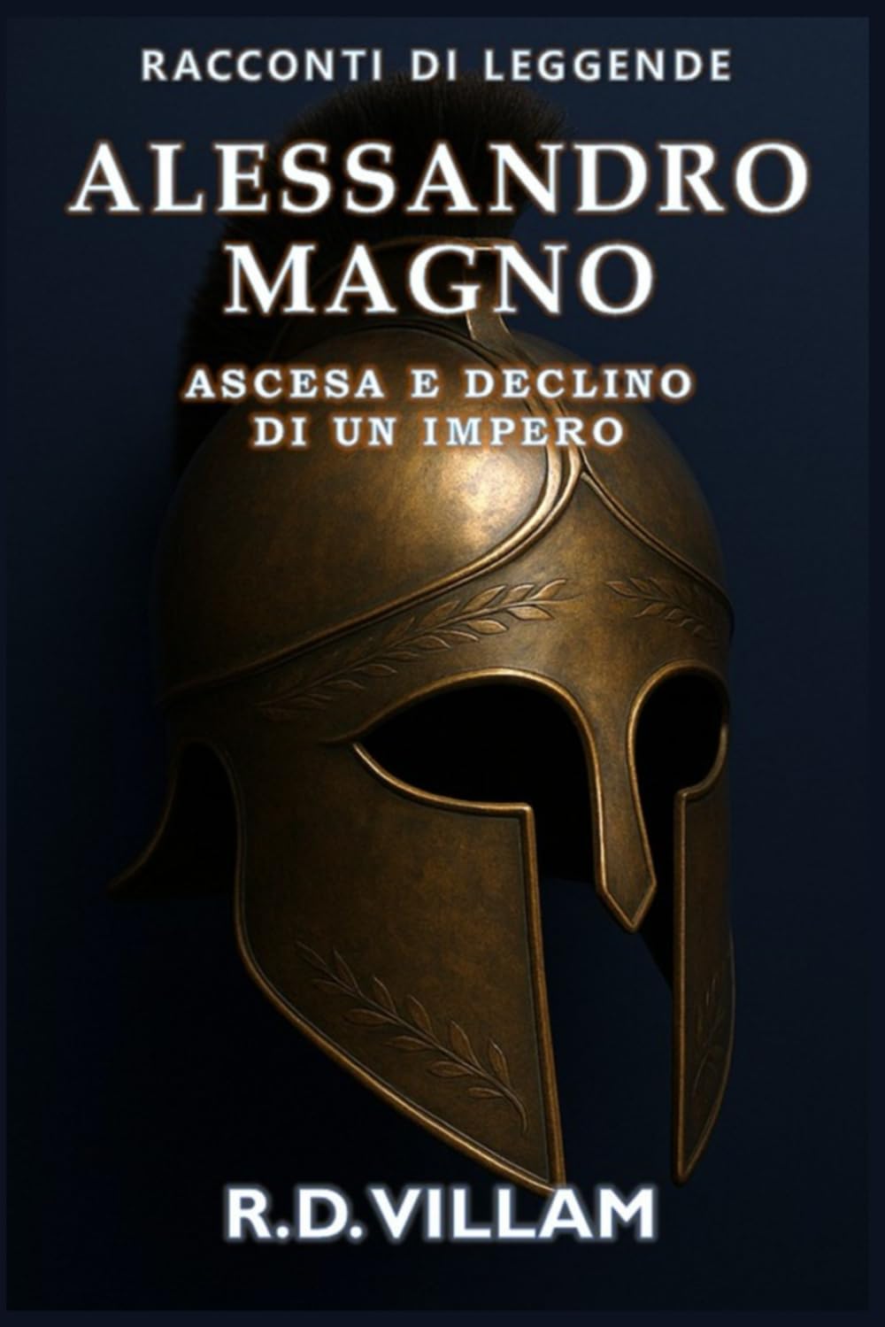 Alessandro Magno: Ascesa e Declino di un Impero: Le donne, le guerre e il mondo che ha cambiato, raccontato dai suoi testimoni (Racconti di Leggende)