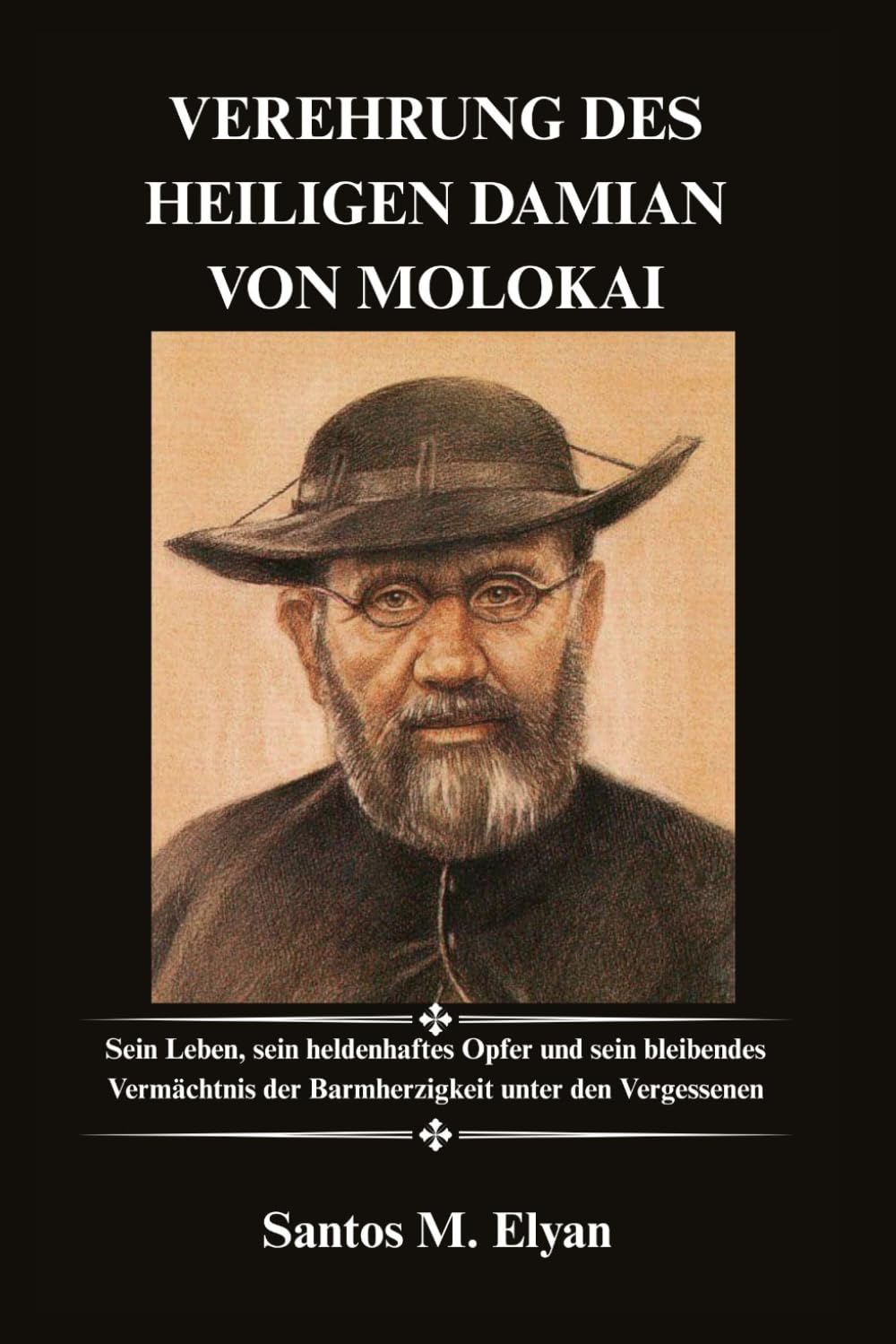 VEREHRUNG DES HEILIGEN DAMIAN VON MOLOKAI: Sein Leben, sein heldenhaftes Opfer und sein bleibendes Vermächtnis der Barmherzigkeit unter den Vergessenen
