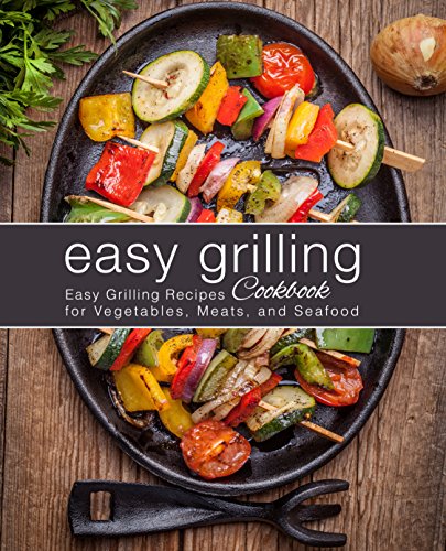 Easy Grilling Cookbook: Easy Grilling Recipes for Vegetables, Meats, and Seafood