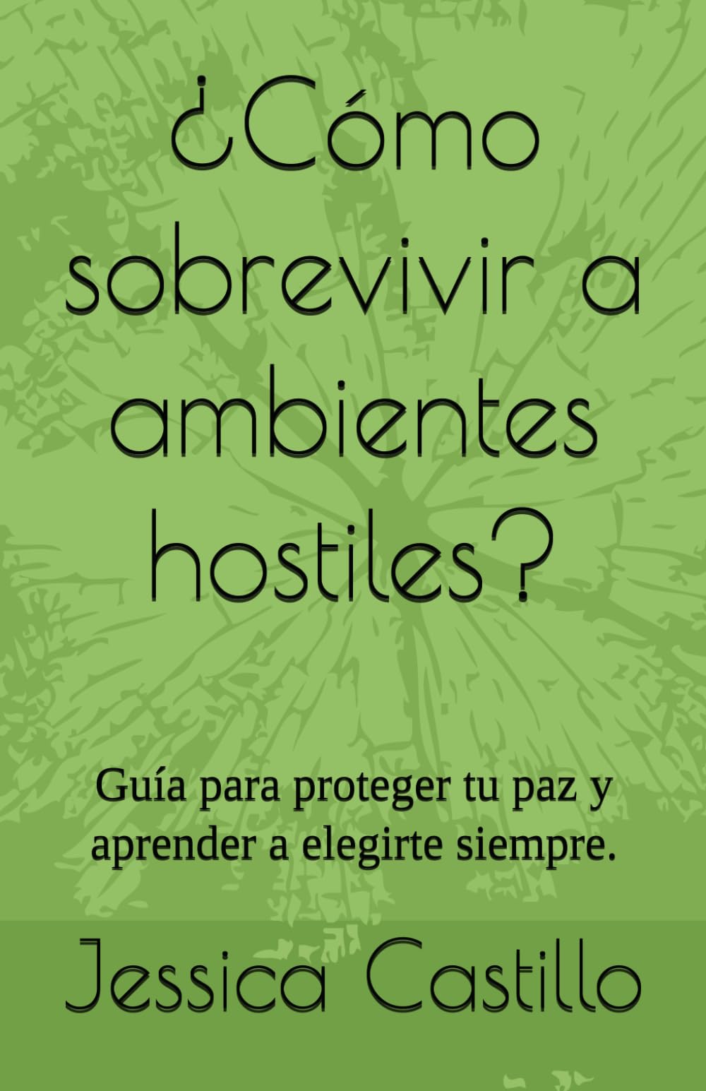 ¿Cómo sobrevivir a ambientes hostiles?: Guía para proteger tu paz y aprender a elegirte siempre.