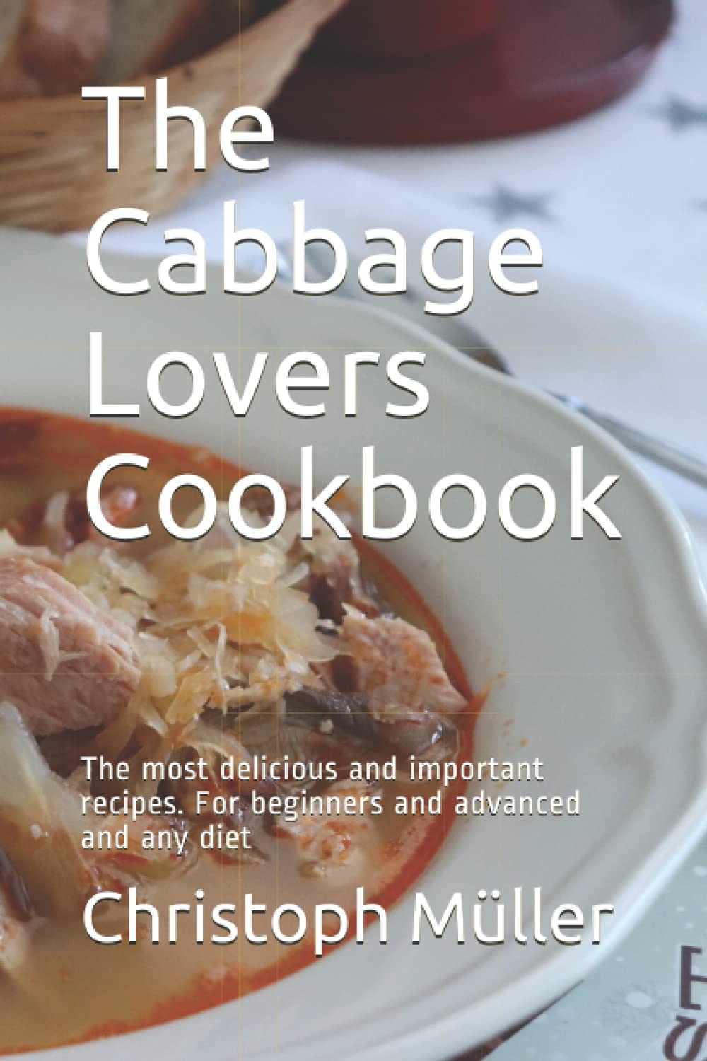 The Cabbage Lovers Cookbook: The most delicious and important recipes. For beginners and advanced and any diet