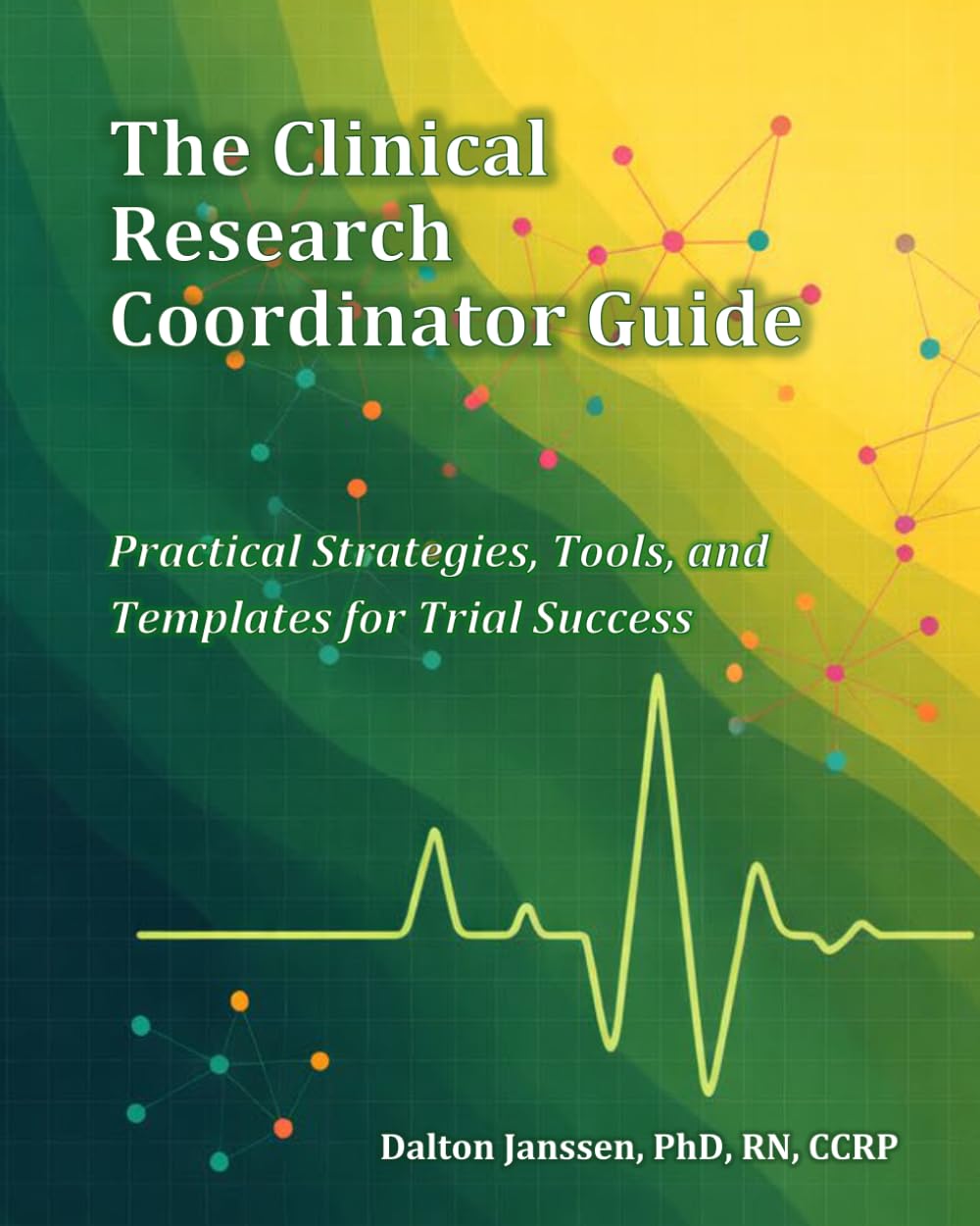 The Clinical Research Coordinator Guide: Practical Strategies, Tools, and Templates for Trial Success