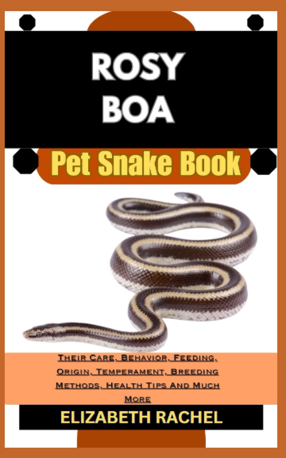 ROSY BOA Pet Snake Book: Their Care, Behavior, Feeding, Origin, Temperament, Breeding Methods, Health Tips And Much More (SNAKE MASTERY: Unlocking the Secrets to Successful Pet Snake Care)