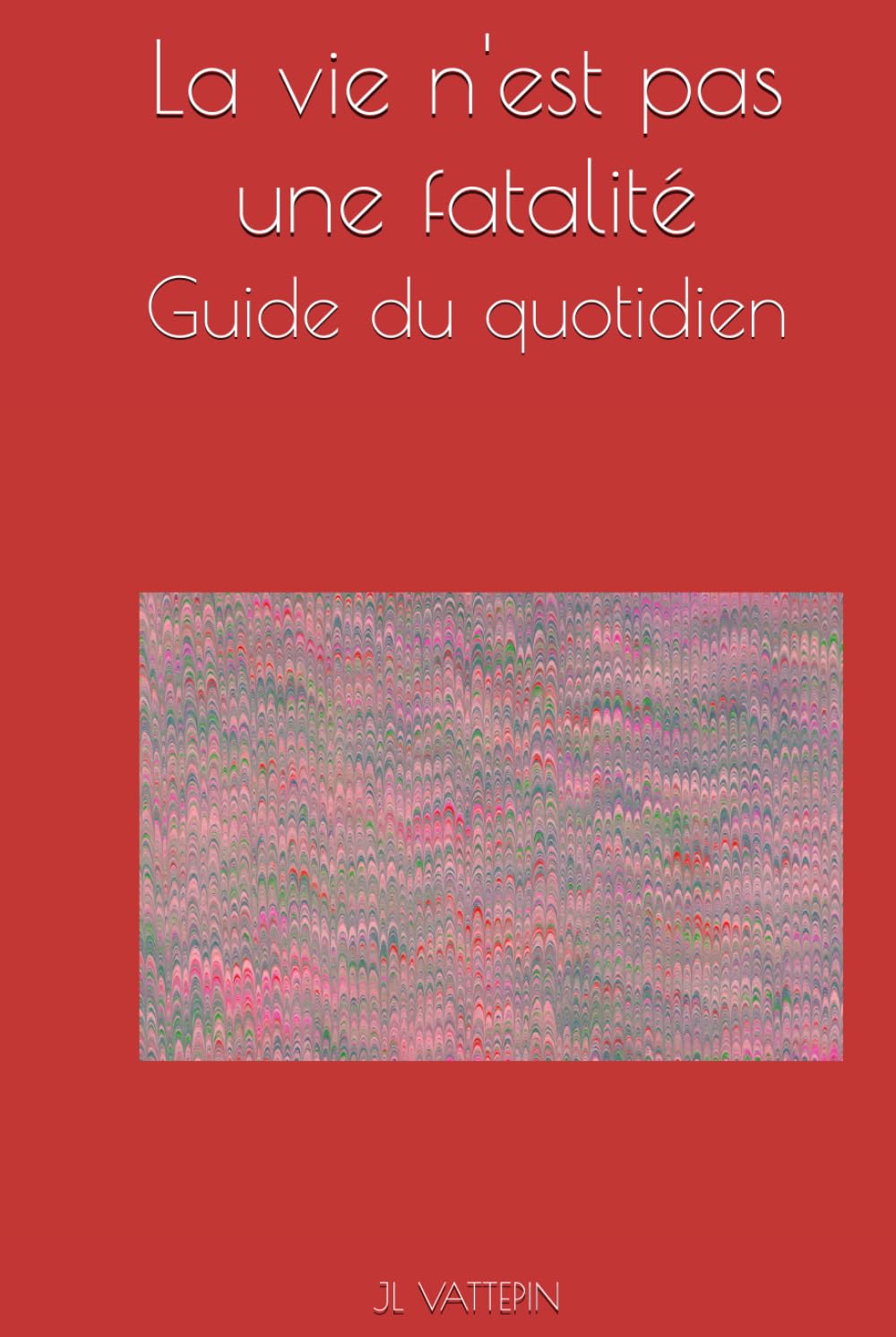 La vie n'est pas une fatalité: Guide du quotidien