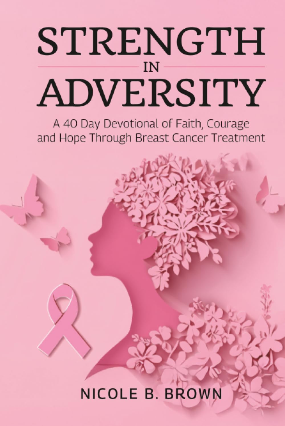 Strength In Adversity: A 40 Day Devotional of Faith, Courage and Hope Through Breast Cancer Treatment