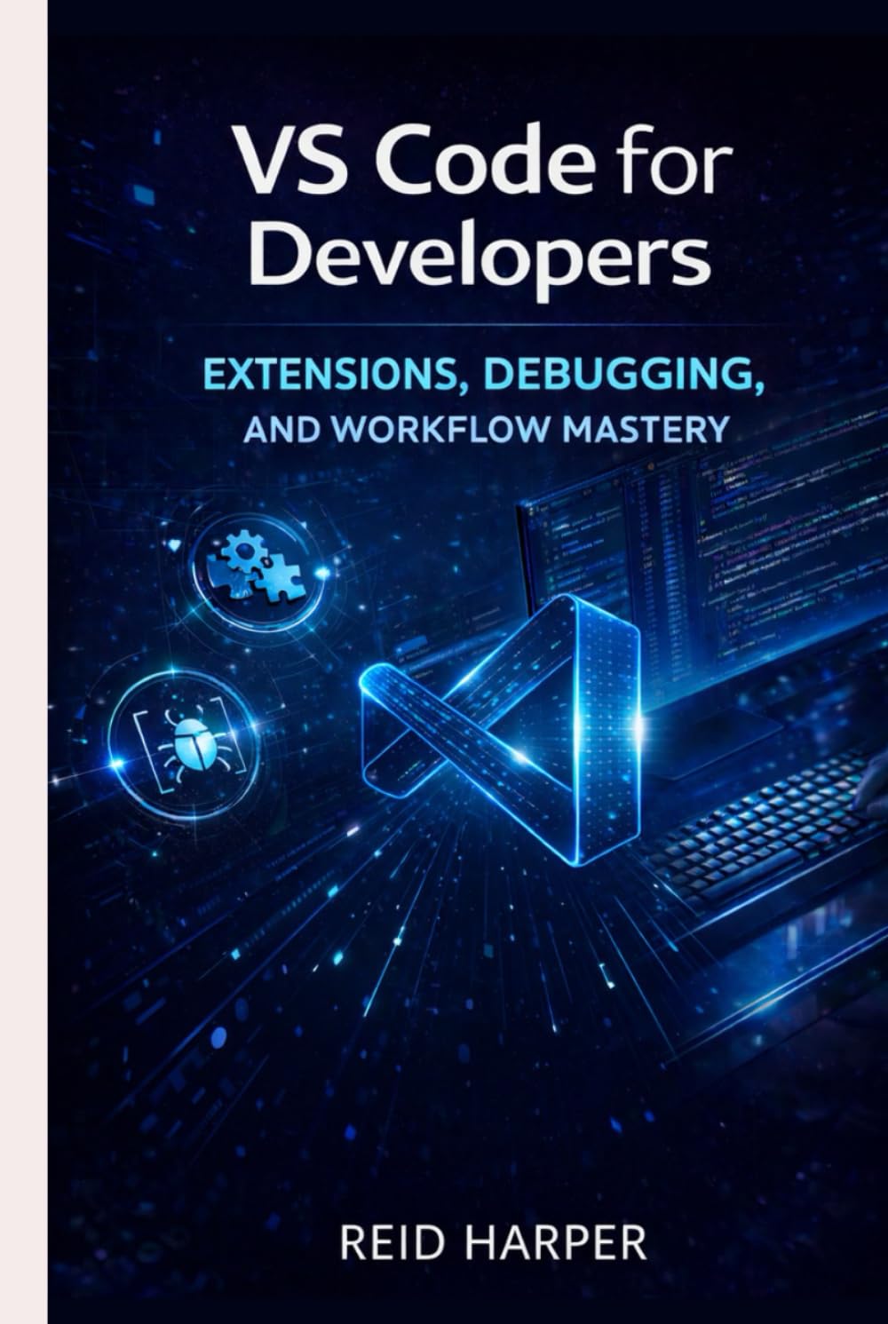 VS CODE FOR DEVELOPERS: Extensions, Debugging, and Workflow Mastery (The VS Code Playbook Series)