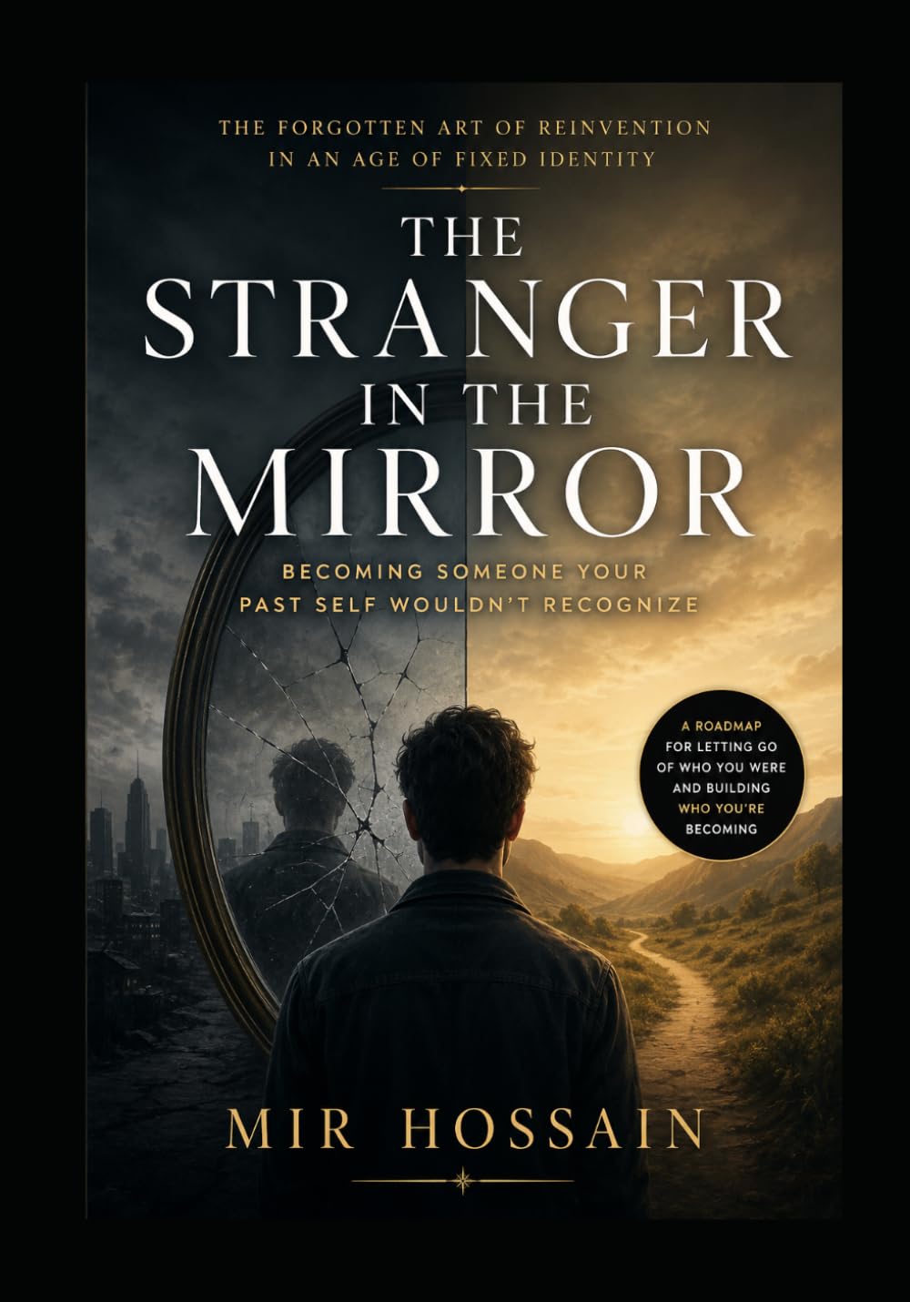 THE STRANGER IN THE MIRROR Becoming Someone Your Past Self Wouldn't Recognize: The Forgotten Art of Reinvention in an Age of Fixed Identity