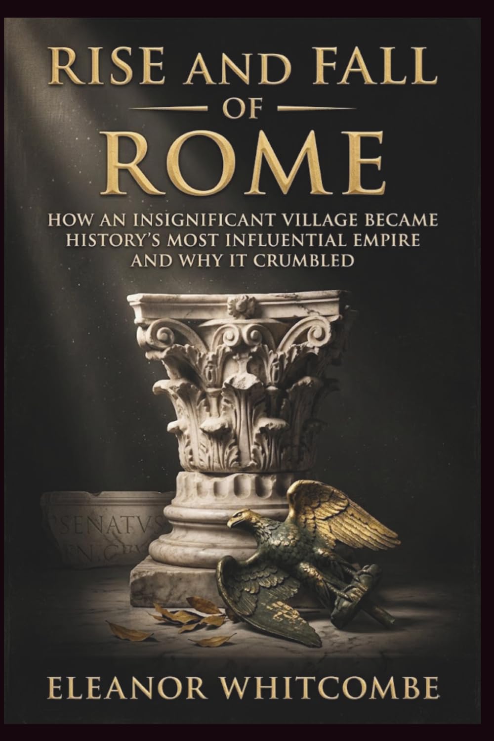 Rise and Fall of Rome: How an Insignificant Village Became History’s Most Influential Empire and Why It Crumble (Rise and Fall Chronicles)