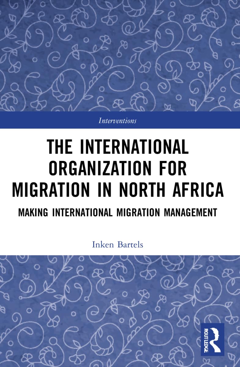 The International Organization for Migration in North Africa: Making International Migration Management (Interventions)