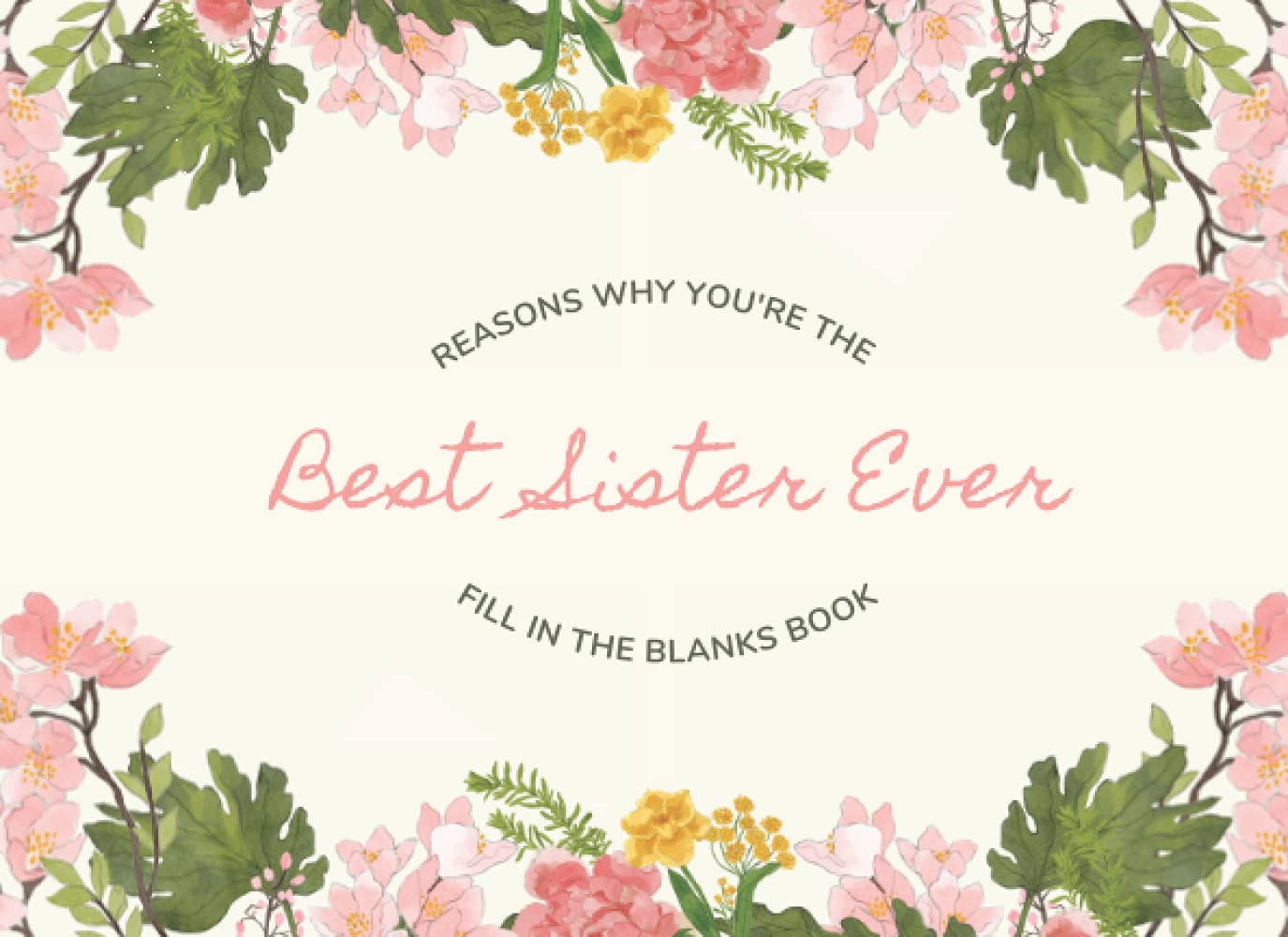 Reasons Why You're The Best Sister Ever - Fill In The Blanks Book: What I Love About You, Dear Sister Book, Best Sister Book Gift, I Wrote This Book ... Book, Sister Appreciation Journal, 8.25x6”, 6