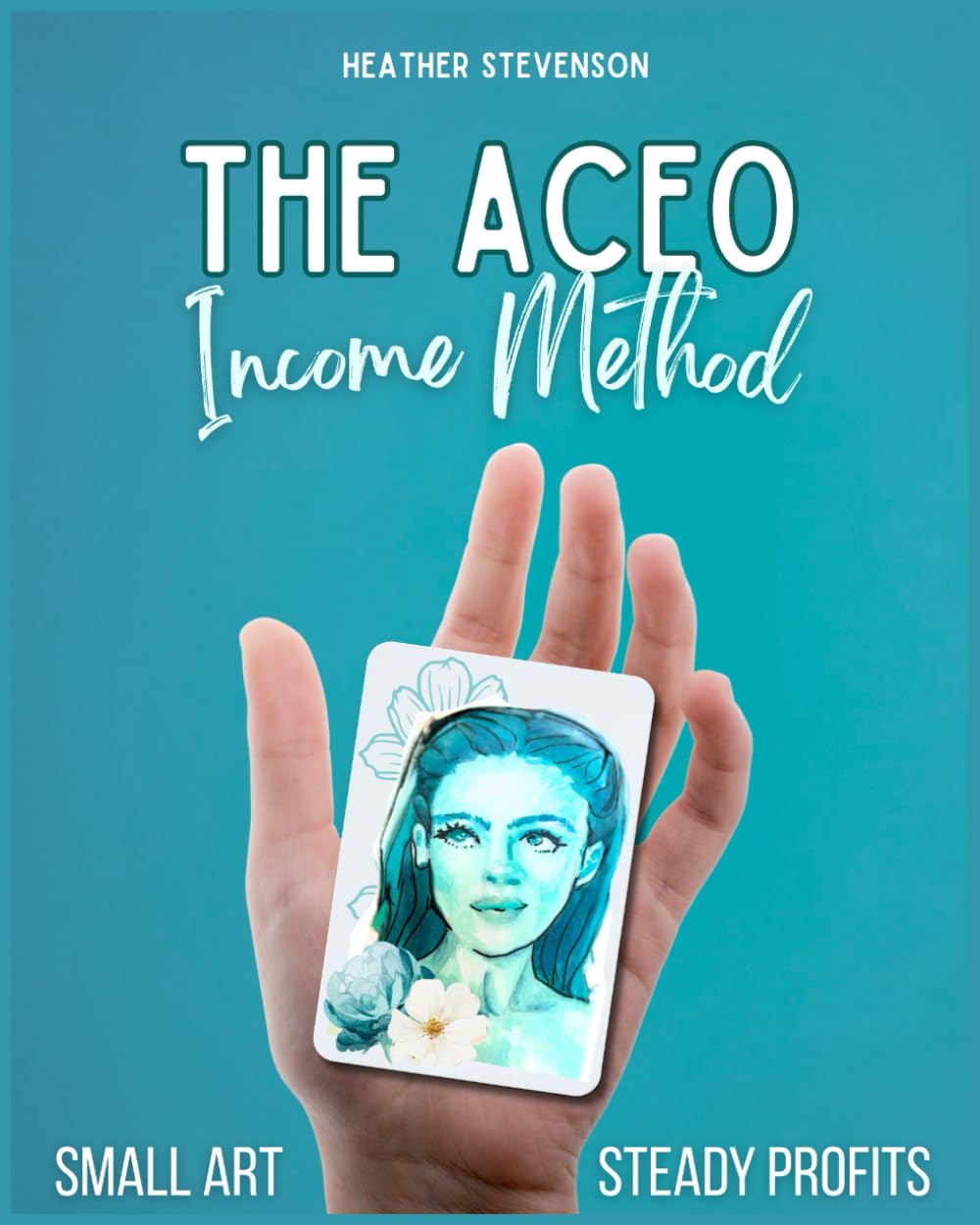 The ACEO Income Method: Learn to Create Meaningful Mini Art While Developing Skills, Style, and Consistency