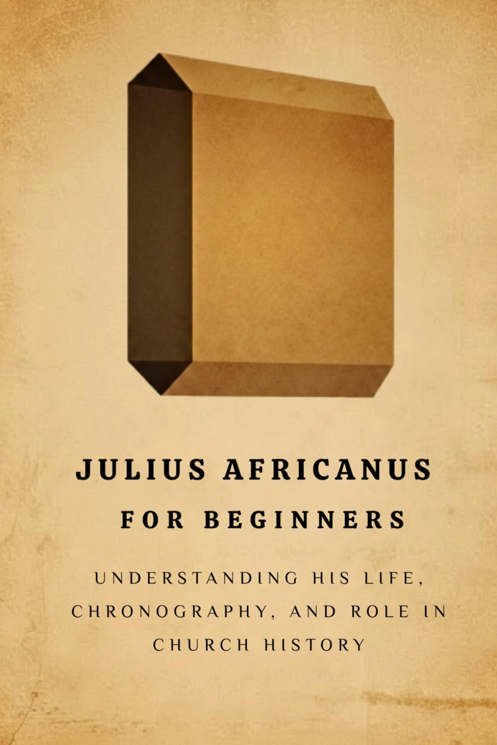 Julius Africanus for Beginners: Understanding His Life, Chronography, and Role in Church History (EARLY CHURCH HISTORY SERIES: When Christianity Was Young and Dangerous)