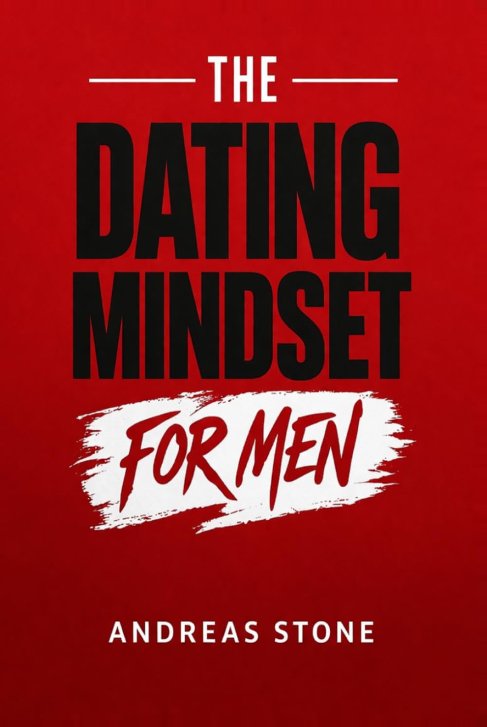 The Dating Mindset for Men: Meet Attractive Women, Build Real Confidence, and Master First Dates (The Relationship Mindset Series)