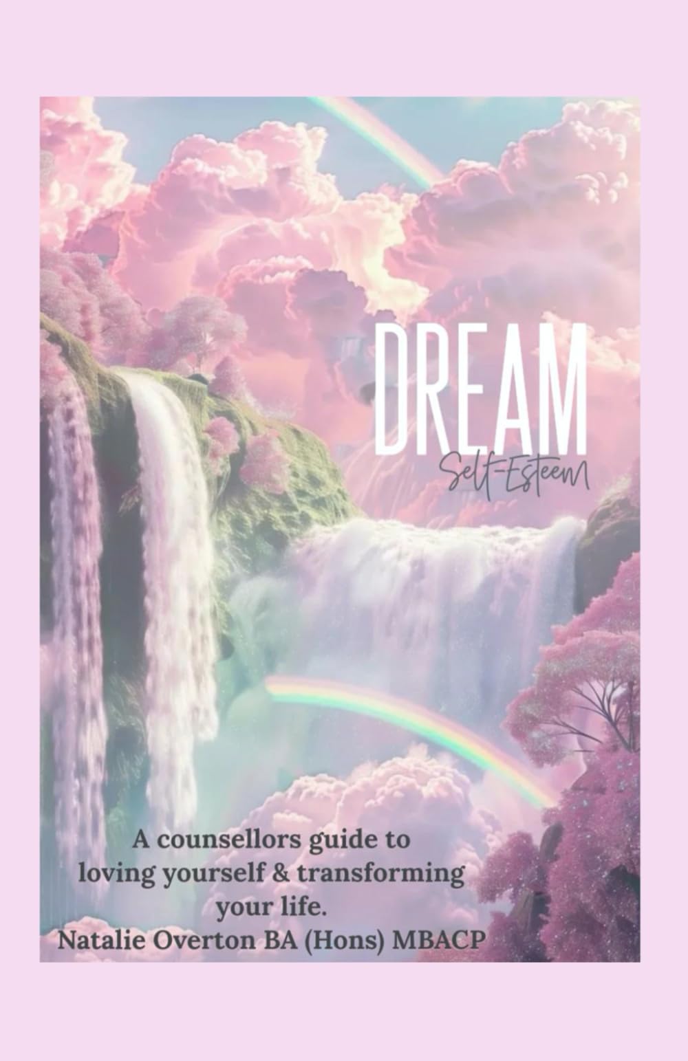 Dream Self-Esteem: A Counsellors Guide to loving yourself and transforming your life