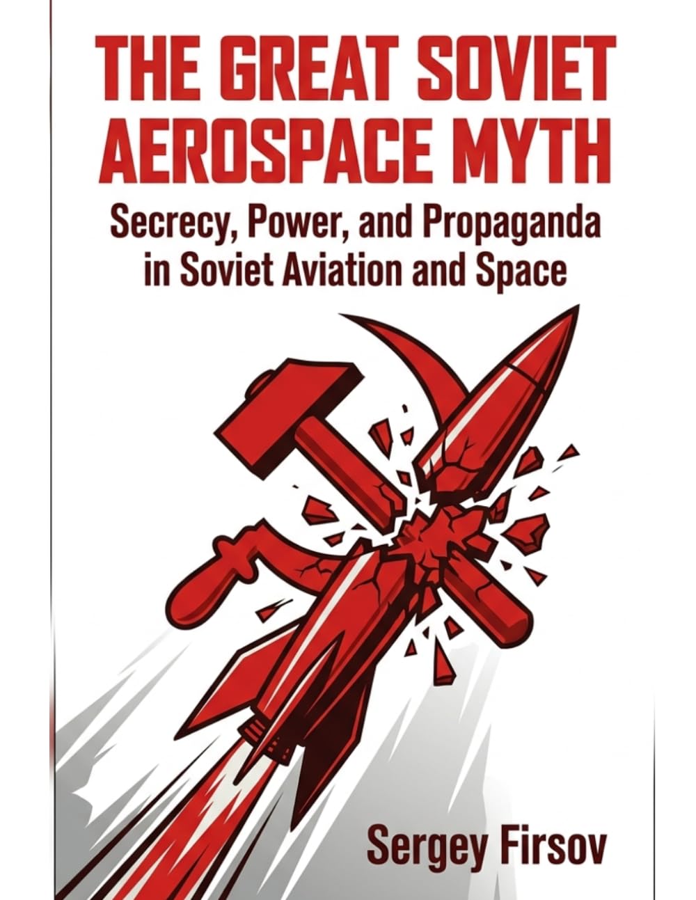 The Great Soviet Aerospace Myth: Secrecy, Power and Propaganda in Soviet Aviation and Space