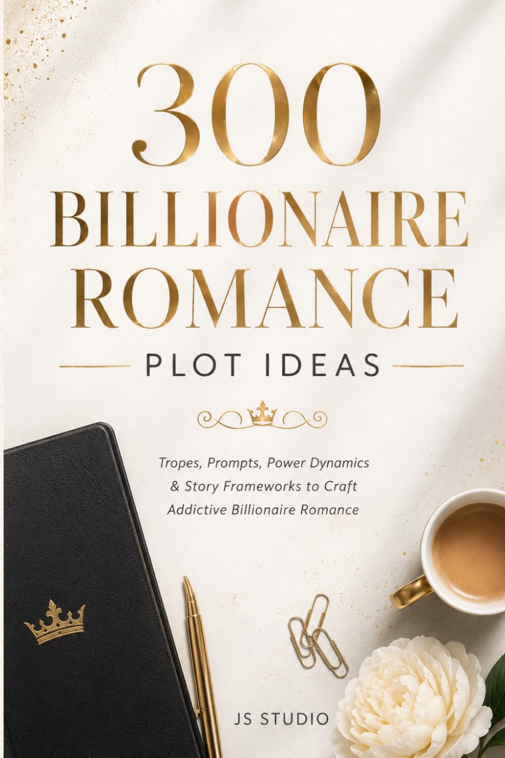 300 Billionaire Romance Plot Ideas: Tropes, Prompts, Power Dynamics & Story Frameworks to Craft Addictive Billionaire Romance (The 300 Romance Codex)