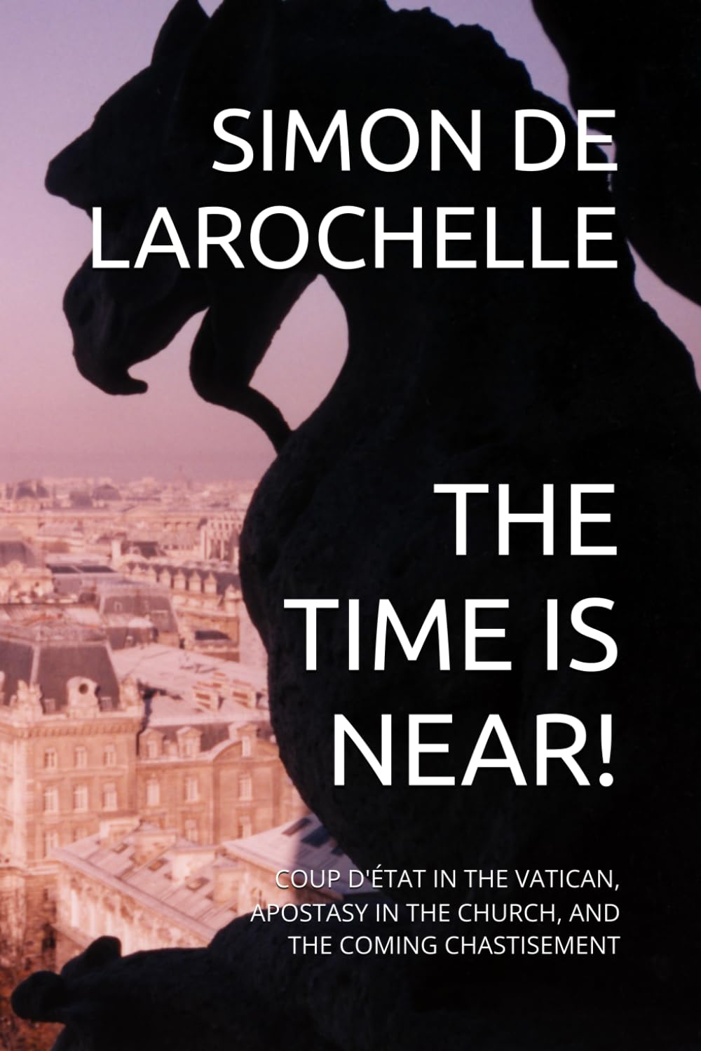 THE TIME IS NEAR!: COUP D'ÉTAT IN THE VATICAN, APOSTASY IN THE CHURCH, AND THE COMING CHASTISEMENT