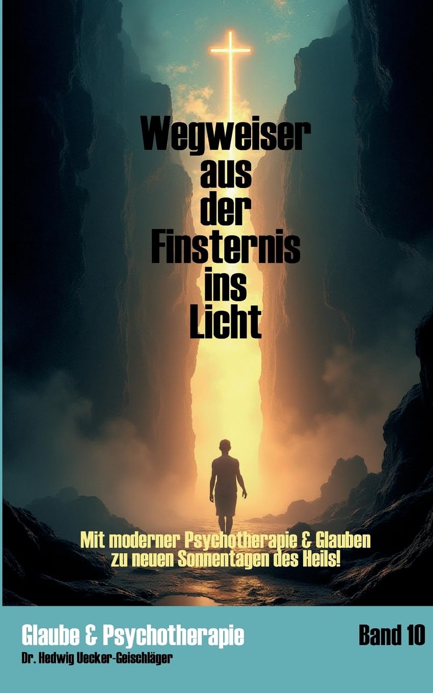 Wegweiser aus der Finsternis ins Licht: Mit moderner Psychotherapie & Glauben zu neuen Sonnentagen des Heils