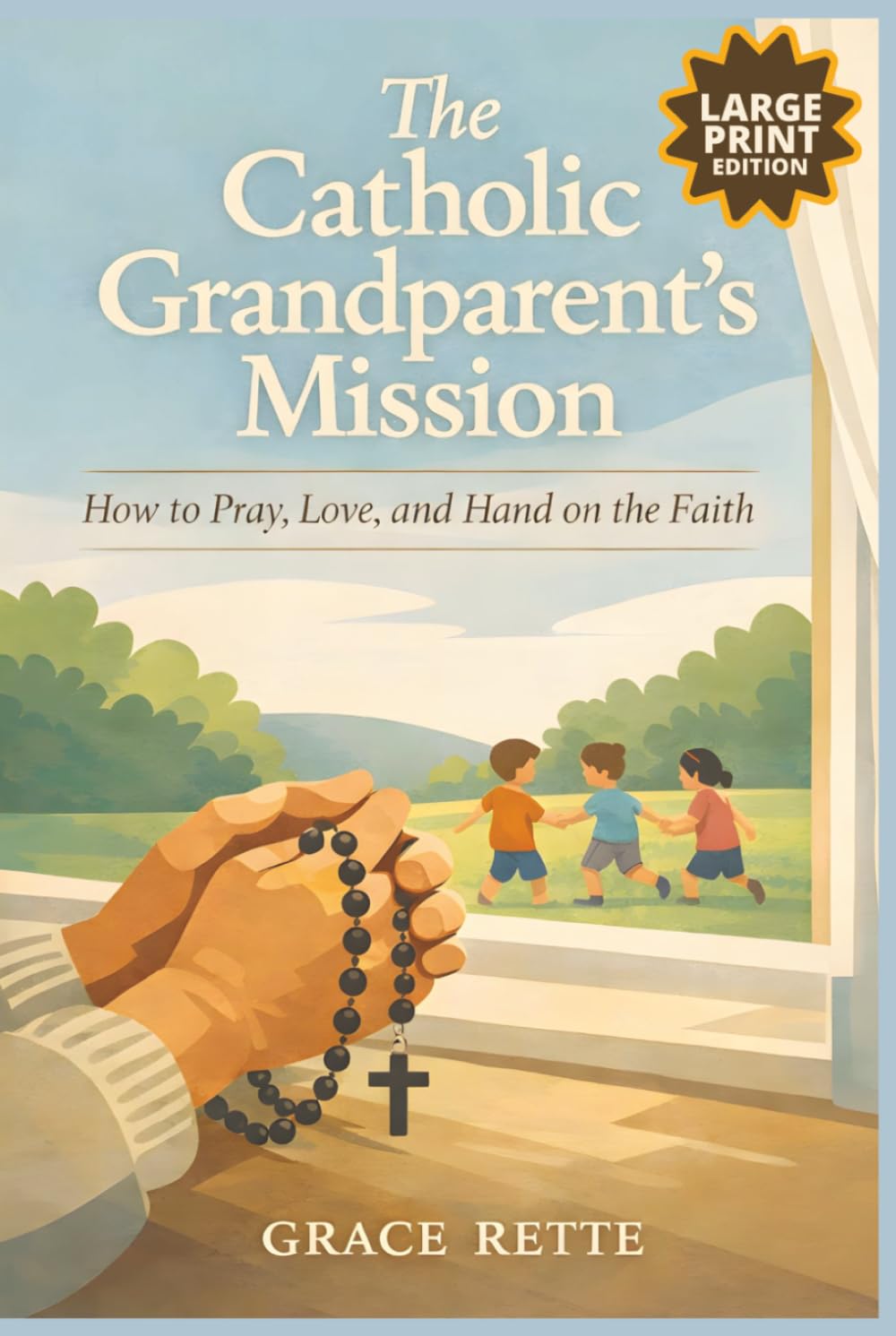 The Catholic Grandparent’s Mission - LARGE PRINT: How to Pray, Love, and Hand on the Faith