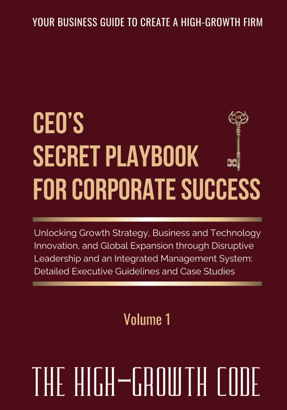 CEO's Secret Playbook For Corporate Success, Volume 1: Unlocking Growth Strategy, Business and Technology Innovation, and Global Expansion through ... and Case Studies (The High-Growth Code)