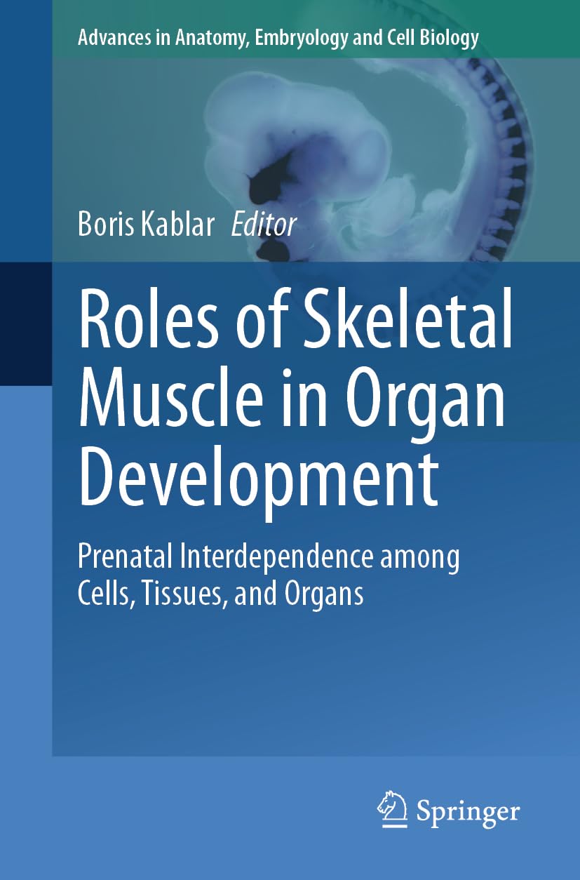 Roles of Skeletal Muscle in Organ Development: Prenatal Interdependence among Cells, Tissues, and Organs (Advances in Anatomy, Embryology and Cell Biology)