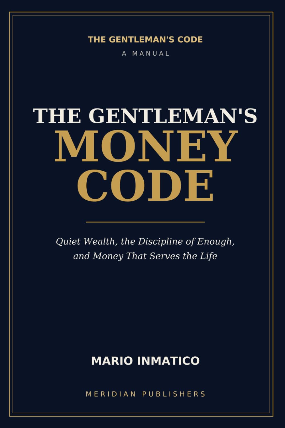 The Gentleman's Money Code: Quiet Wealth, the Discipline of Enough, and Money That Serves the Life (The Modern Gentleman’s Code)