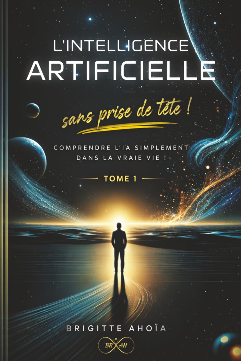 L’Intelligence Artificielle - Sans prise de tête !: Comprendre L’Intelligence Artificielle simplement, dans la vraie vie !