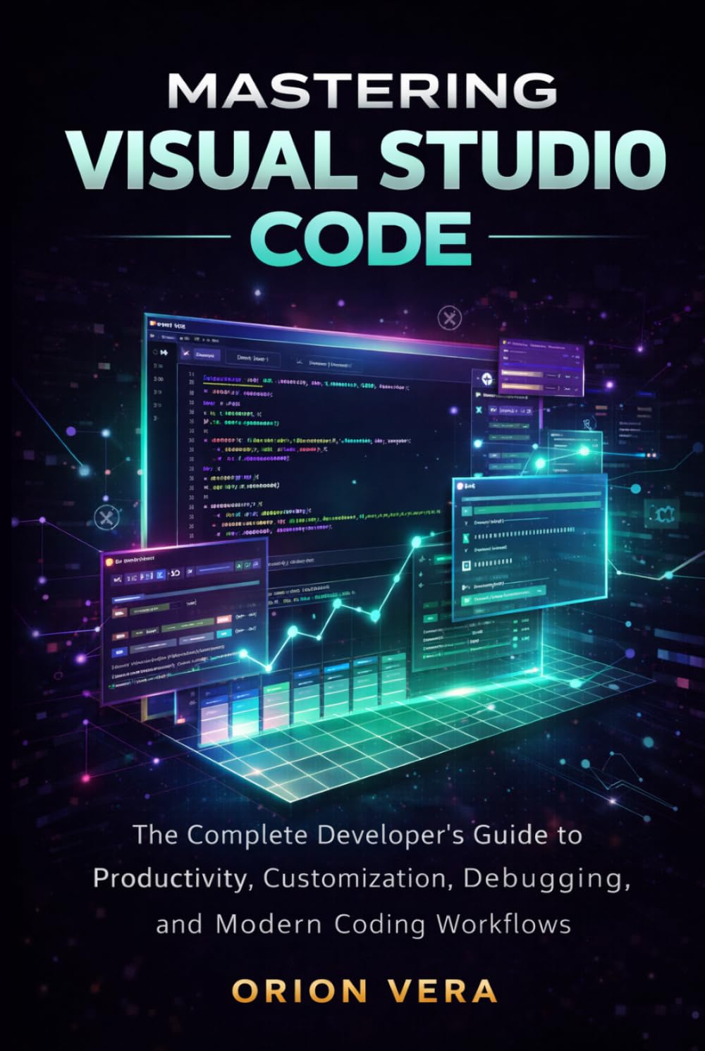 MASTERING VISUAL STUDIO CODE: THE COMPLETE DEVELOPER’S GUIDE TO PRODUCTIVITY, CUSTOMIZATION, DEBUGGING, AND MODERN CODING WORKFLOWS