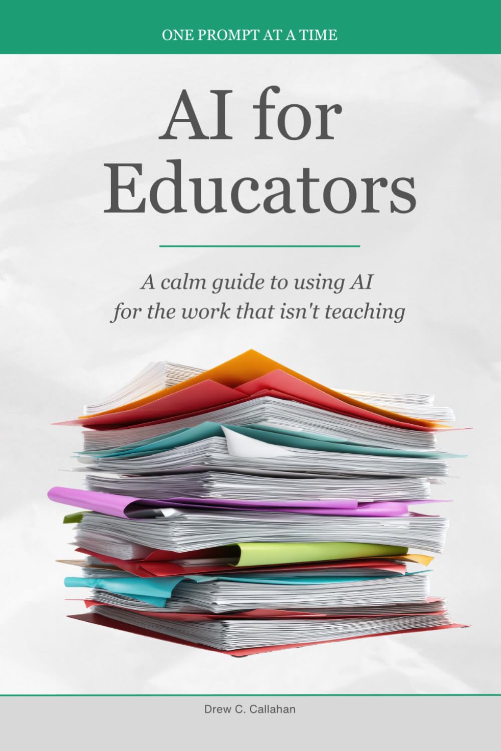 AI for Educators: A calm guide to using AI for the work that isn't teaching (One Prompt at a Time)