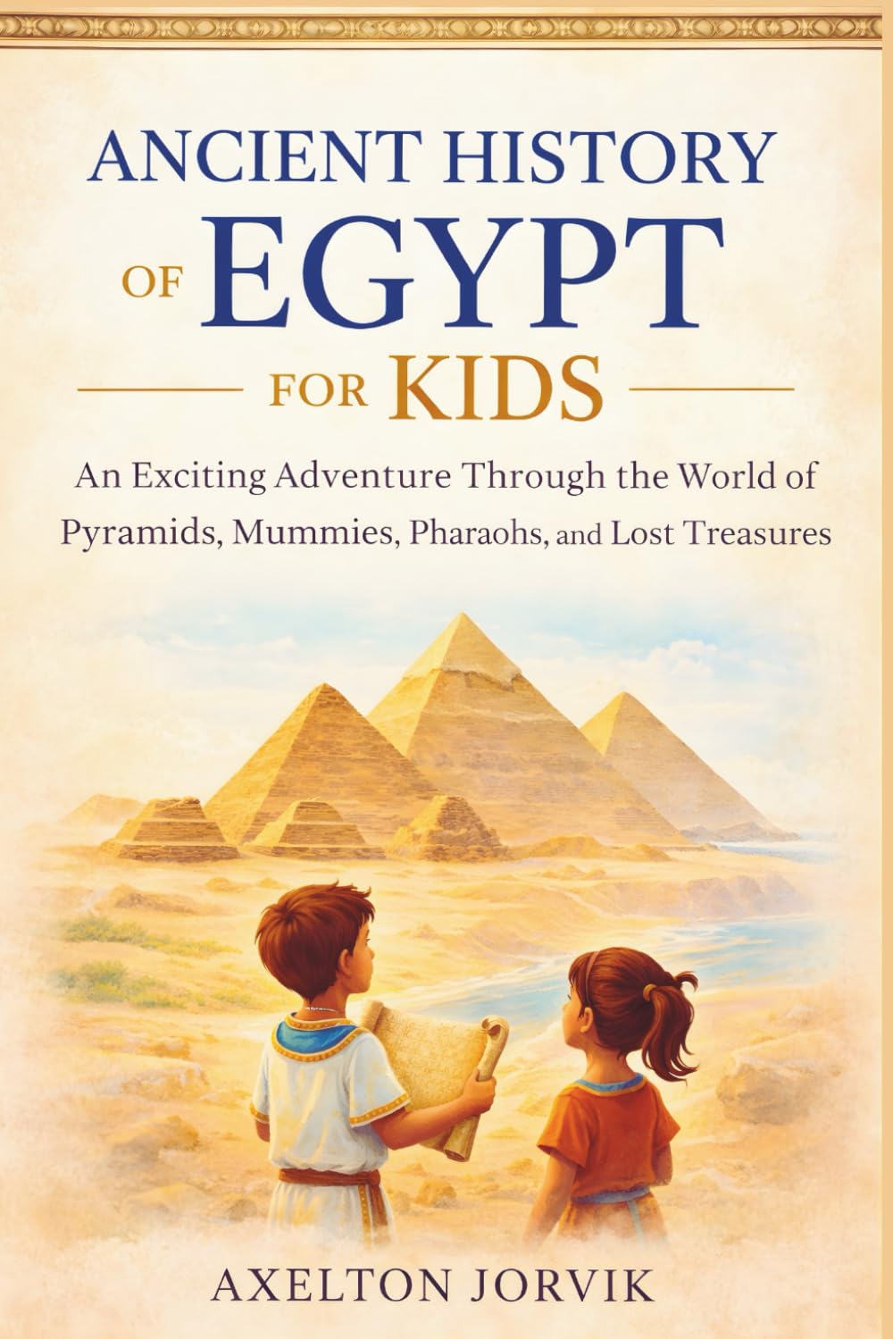 Ancient History of Egypt for Kids: An Exciting Adventure Through the World of Pyramids, Mummies, Pharaohs, and Lost Treasures