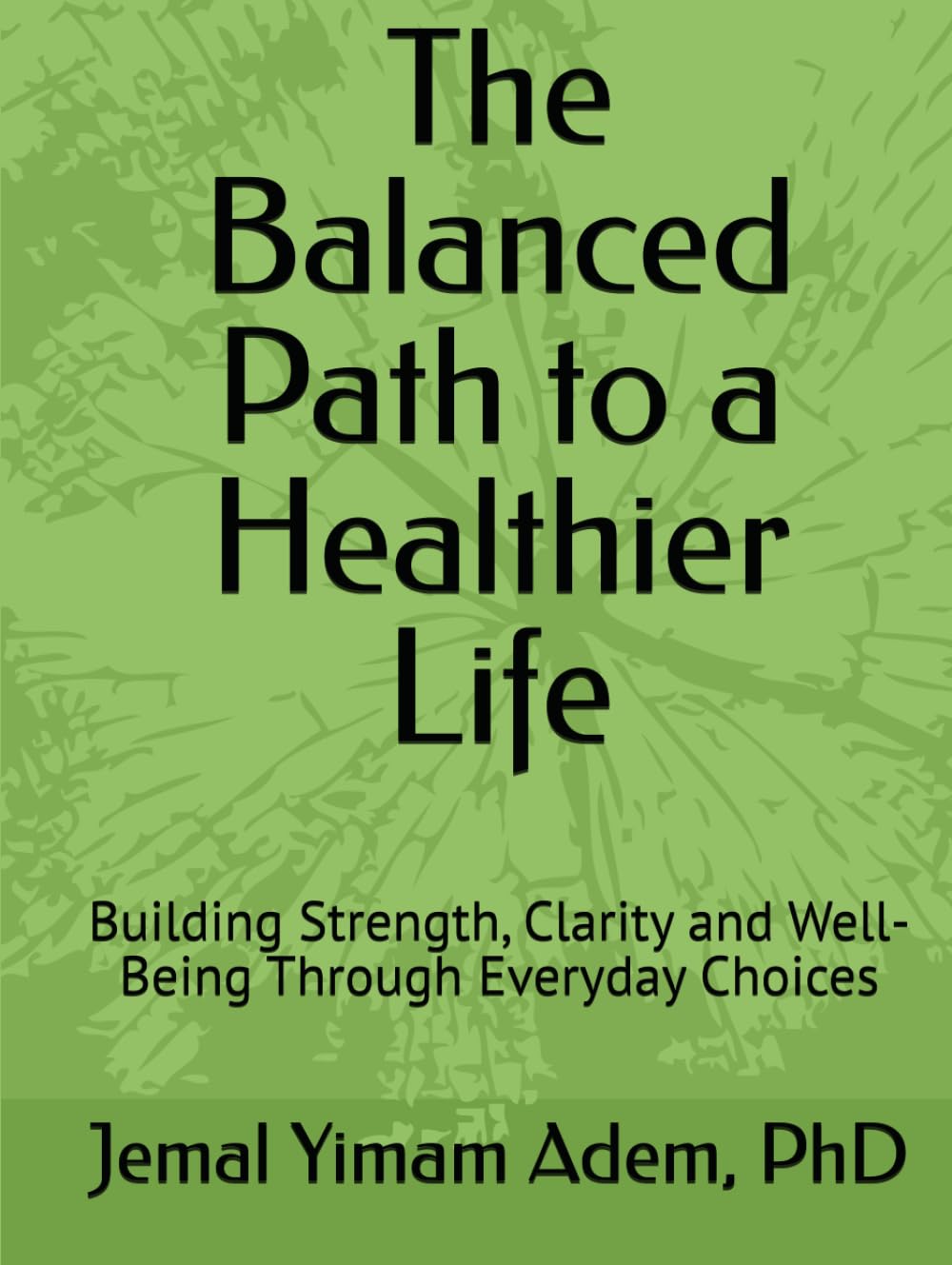 The Balanced Path to a Healthier Life: Building Strength, Clarity and Well-Being Through Everyday Choices
