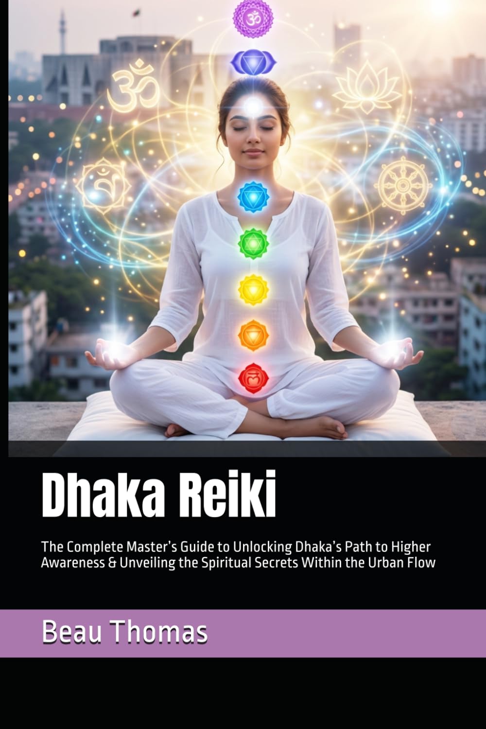 Dhaka Reiki: The Complete Master’s Guide to Unlocking Dhaka’s Path to Higher Awareness & Unveiling the Spiritual Secrets Within the Urban Flow