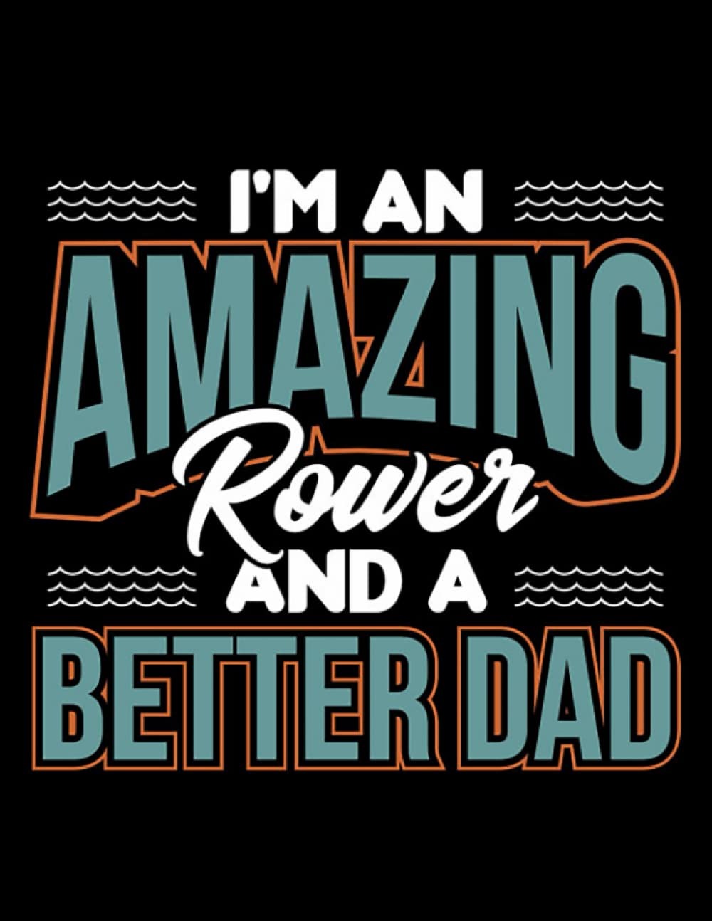 Rowing Crew Im An Amazing Rower And A Better Dad Rowing Crew Gift Notebook: Lined Large (8.5 x11 in)