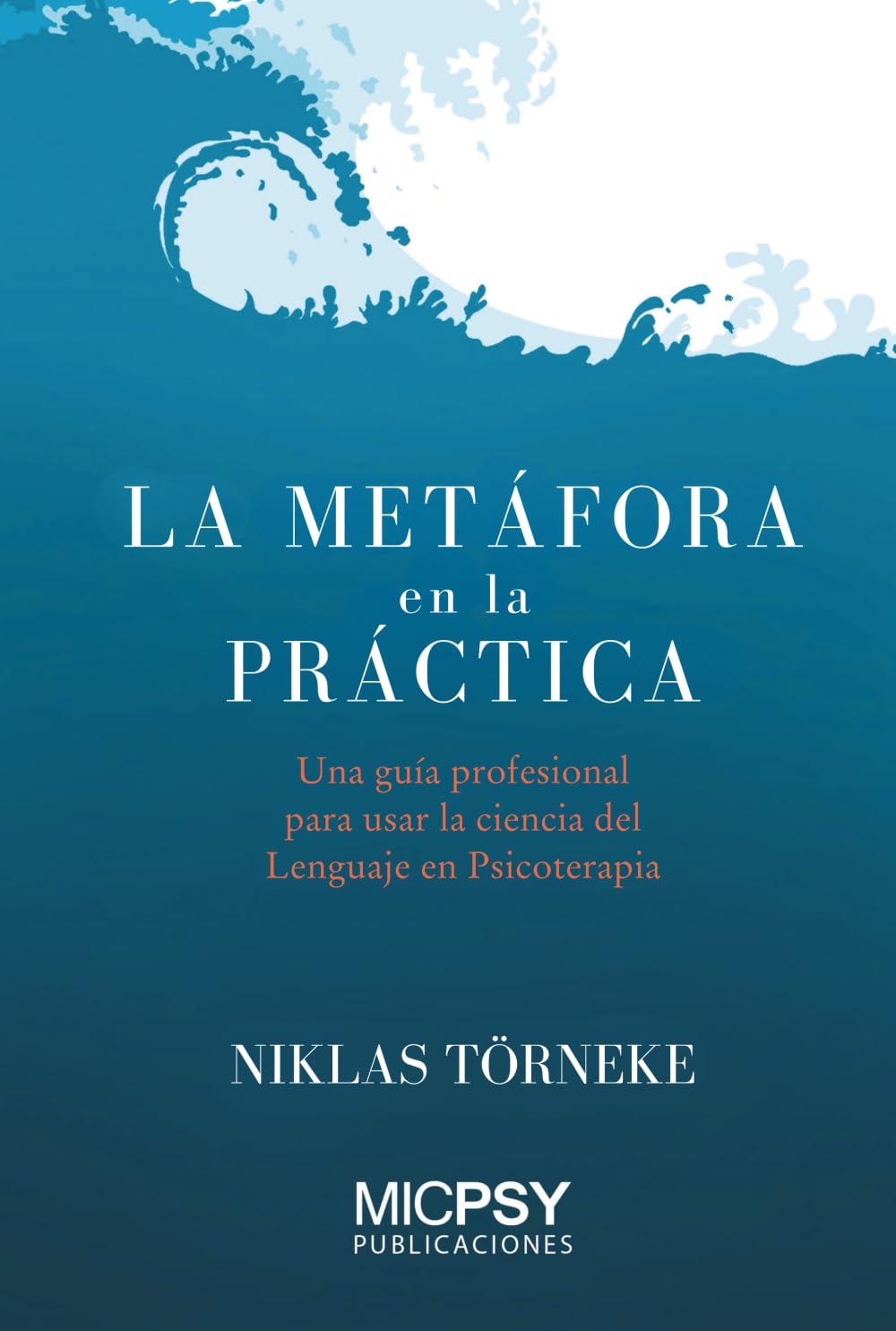 La metáfora en la práctica: Una guía profesional para usar la ciencia del lenguaje en psicoterapia: 4 (Publicaciones MICPSY)