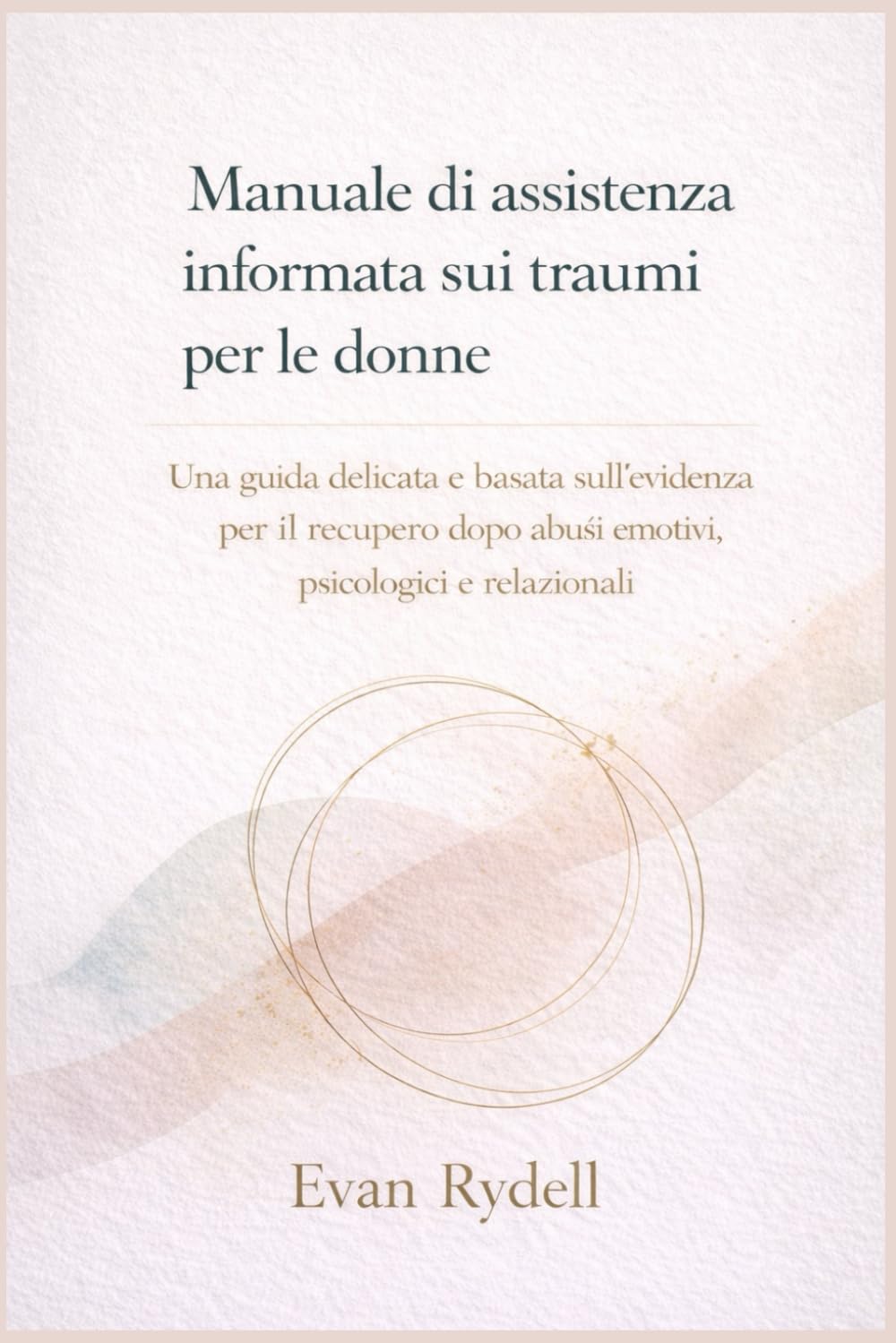 Manuale di assistenza informata sui traumi per le donne: Una guida delicata e basata sull'evidenza per il recupero dopo abusi emotivi, psicologici e relazionali