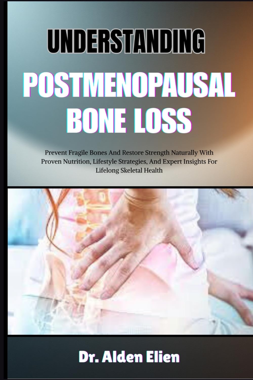UNDERSTANDING POSTMENOPAUSAL BONE LOSS: Prevent Fragile Bones And Restore Strength Naturally With Proven Nutrition, Lifestyle Strategies, And Expert Insights For Lifelong Skeletal Health