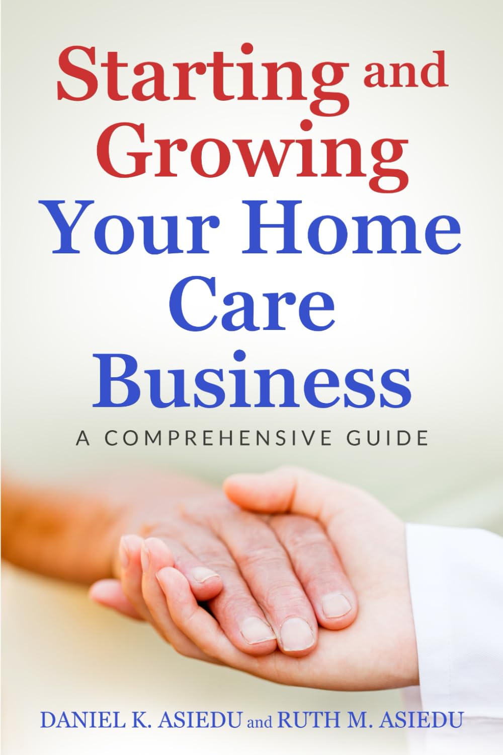 Starting and Growing Your Home Care Business. A Comprehensive Guide Starting and Growing Your Home Care Business. A Comprehensive Guide