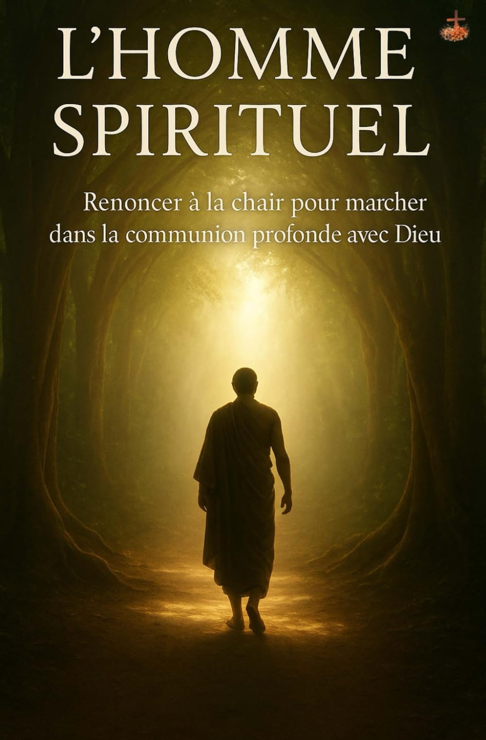 L’Homme Spirituel: Renoncer à la chair pour marcher dans la communion profonde avec Dieu