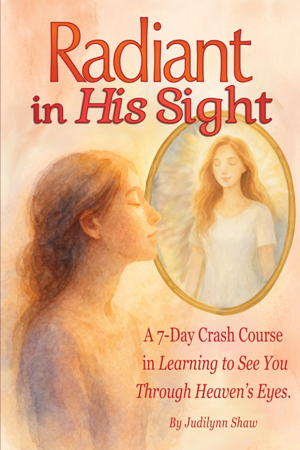 Radiant in His Sight:: A 7-Day Crash Course in Learning to See You through Heaven's Eyes (GENTLE LIGHT SERIES: Little Lessons of Heaven's Truths)