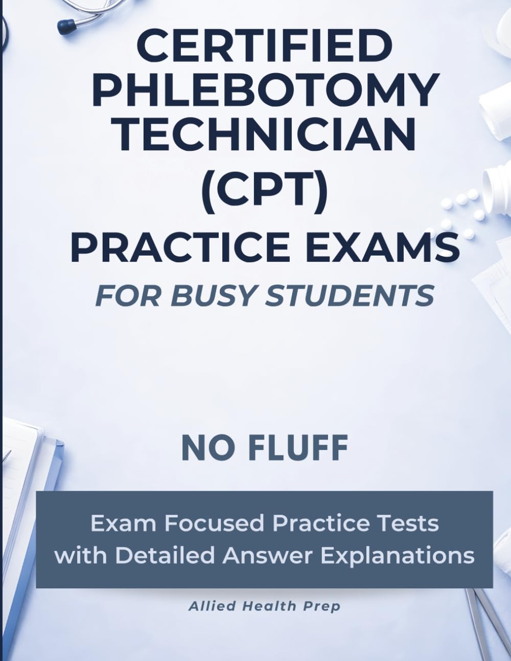 Certified Phlebotomy Technician (CPT) Practice Exams for Busy Students: No Fluff, Exam Focused Practice Tests with Detailed Answer Explanations (Allied Health Practice Exams for Busy Students)