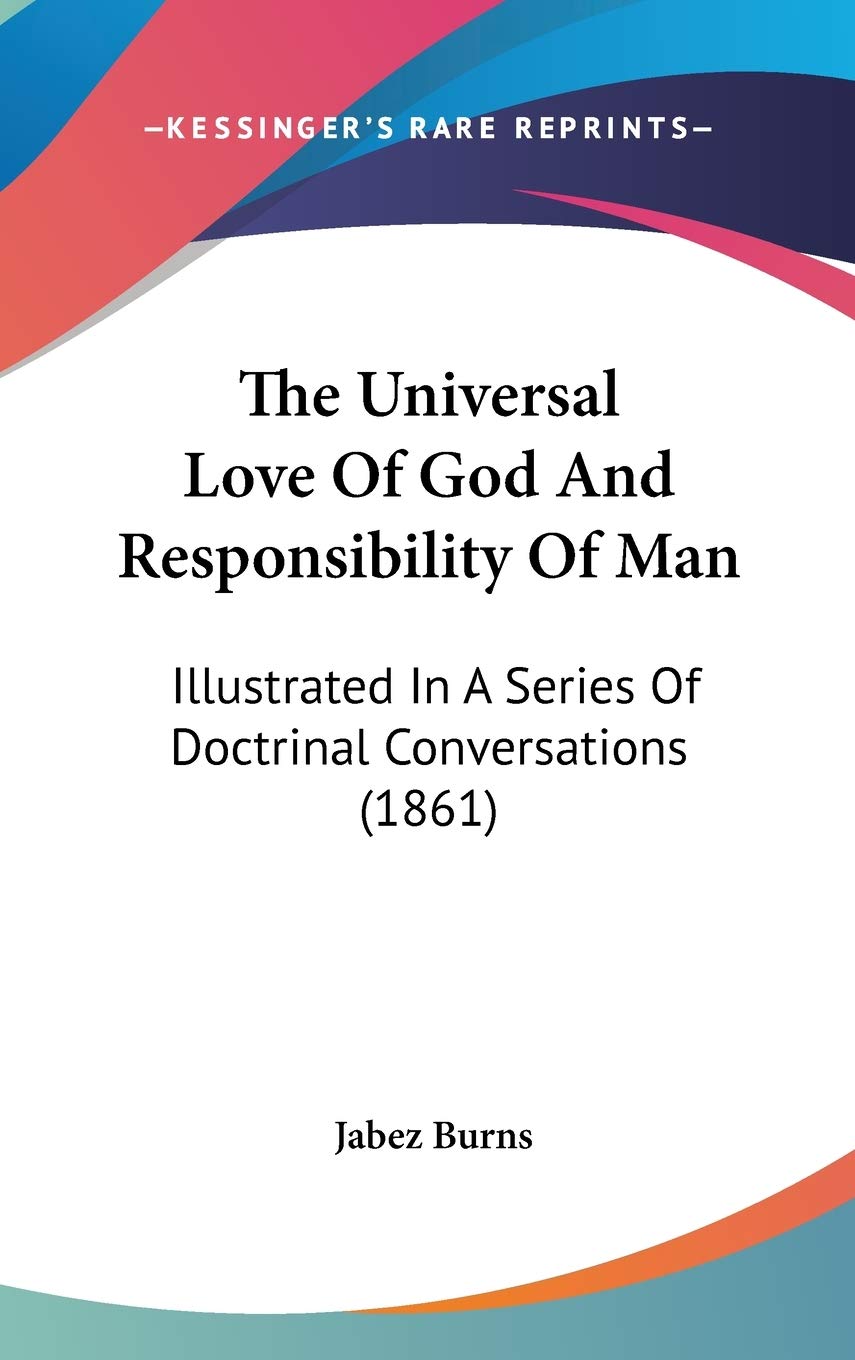 The Universal Love Of God And Responsibility Of Man: Illustrated In A Series Of Doctrinal Conversations (1861)