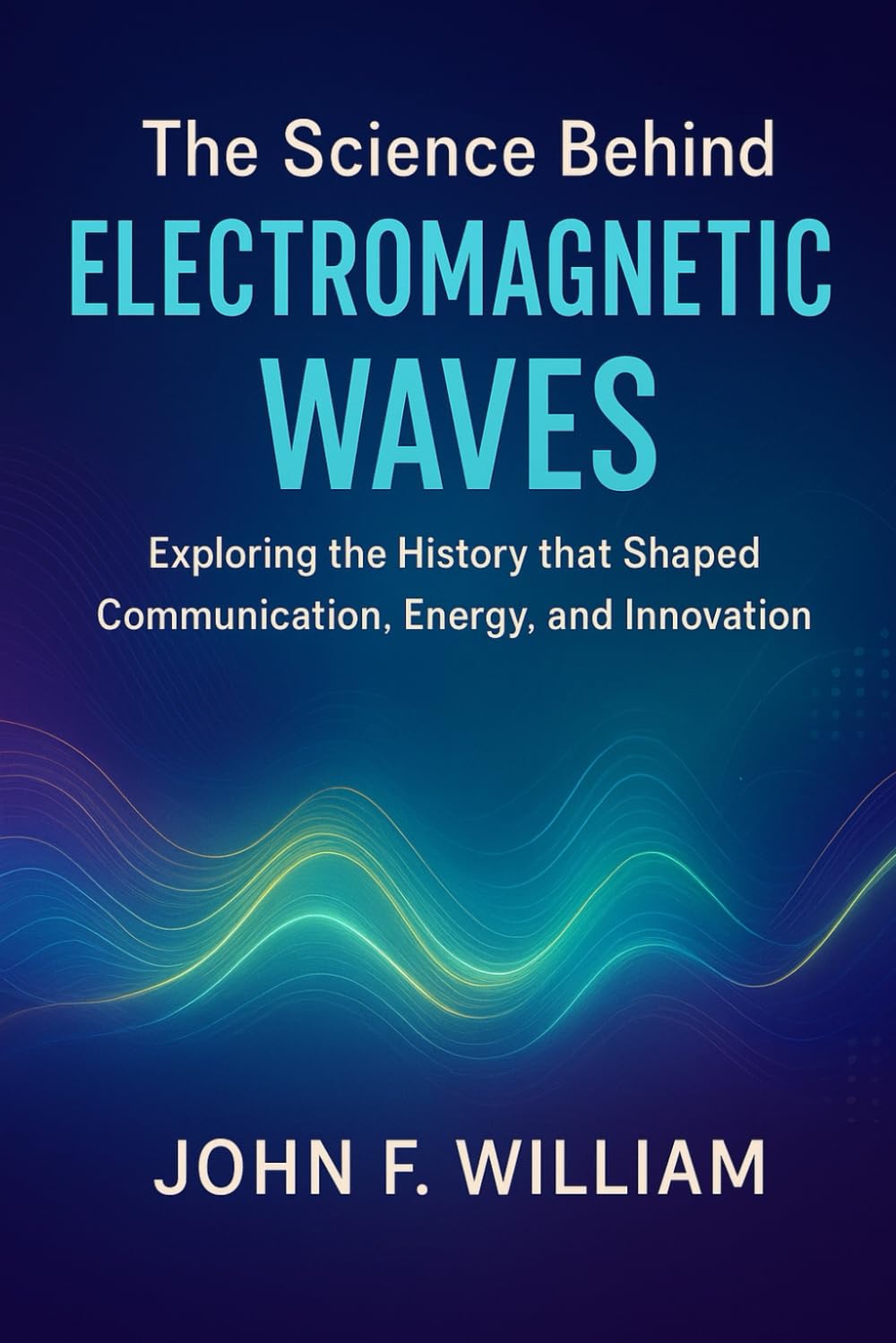 The Science Behind Electromagnetic Waves: Exploring the History that Shaped Communication, Energy, and Innovation