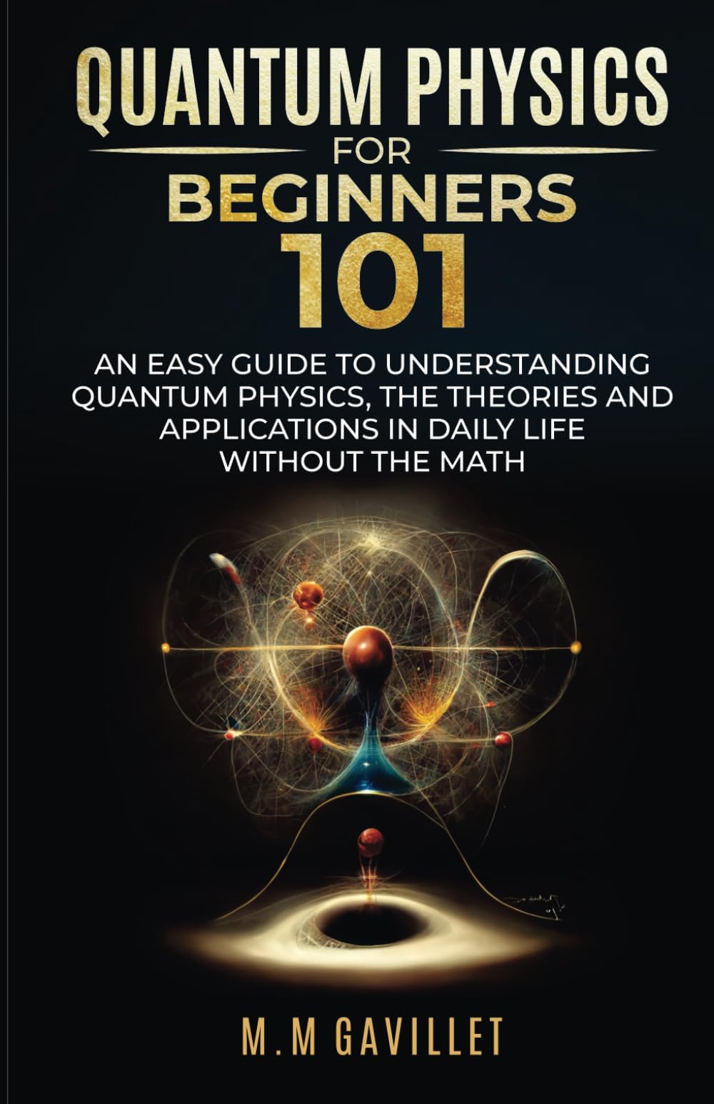 Quantum Physics For Beginners 101: An Easy Guide to Quantum Physics, The Theories and Applications in Daily Life Without The Math
