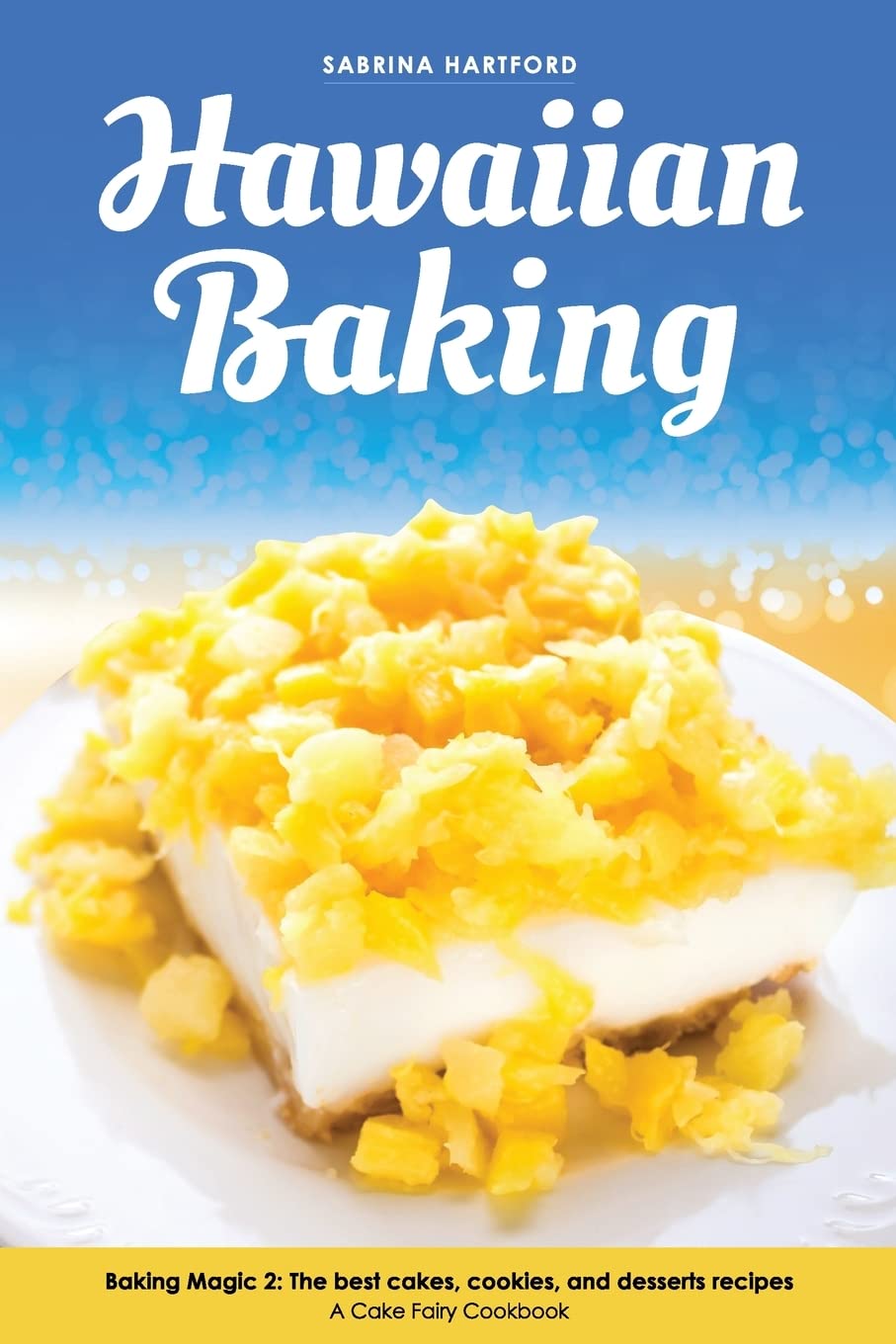 Hawaiian Baking: Baking Magic 2 The best cakes, cookies and desserts recipes: Volume 2 (A Cake Fairy Cookbook -)