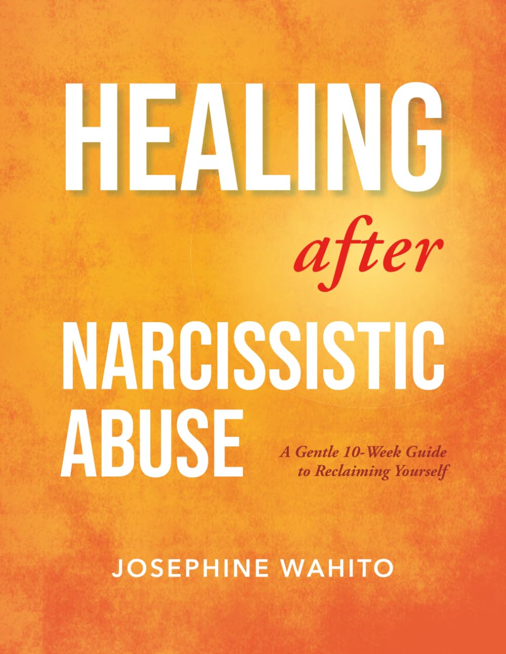 Healing after Narcissistic Abuse: A Gentle 10-Week Guide to Reclaiming Yourself