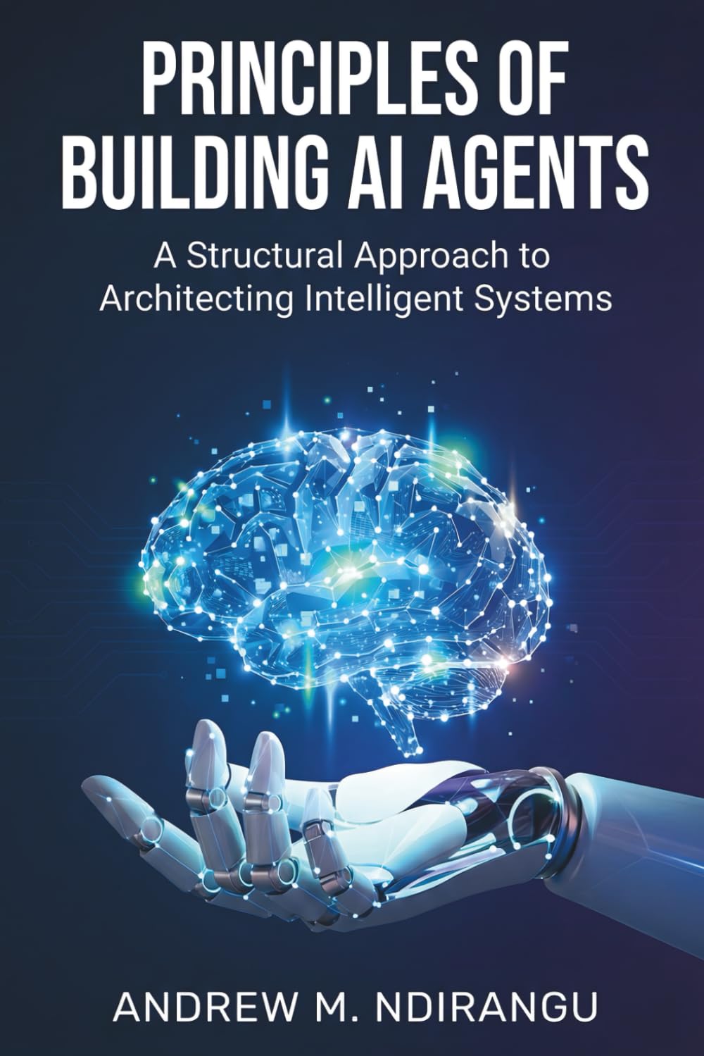 Principles of Building AI Agents: The AI Agents Guidebook to Architecting Scalable Systems, Mastering LangGraph, and Deploying AI Agents for Business Success