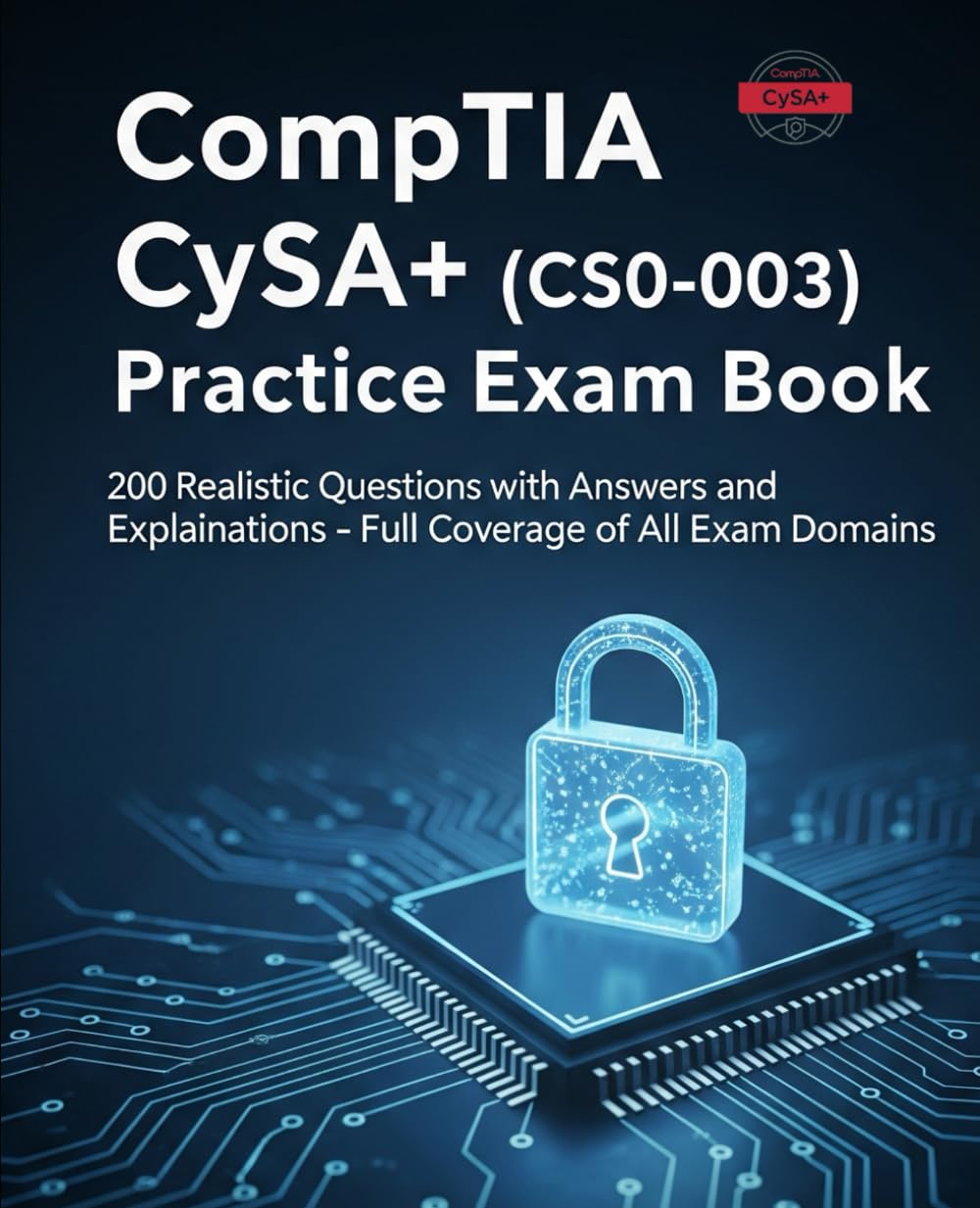 CompTIA CySA+ CS0-003 Exam Questions Book : Exam Cram: 200 Realistic Questions with Answers and Explanations