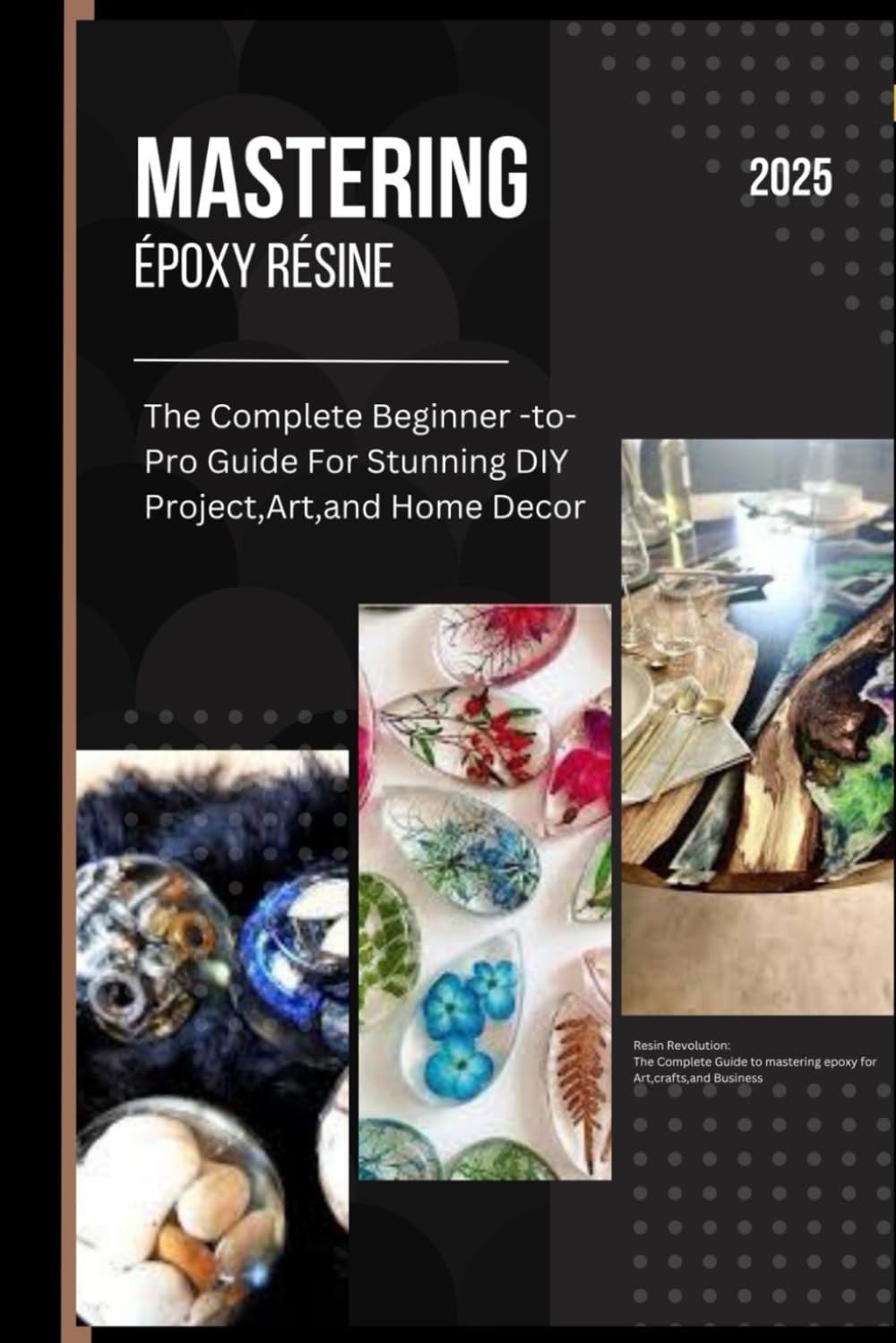 Mastering Epoxy Resin: The Complete Beginner-to-Pro Guide for Stunning DIY Projects, Art, and Home Decor: Resin Revolution: The Complete Guide to Mastering Epoxy for Art, Crafts, and Business