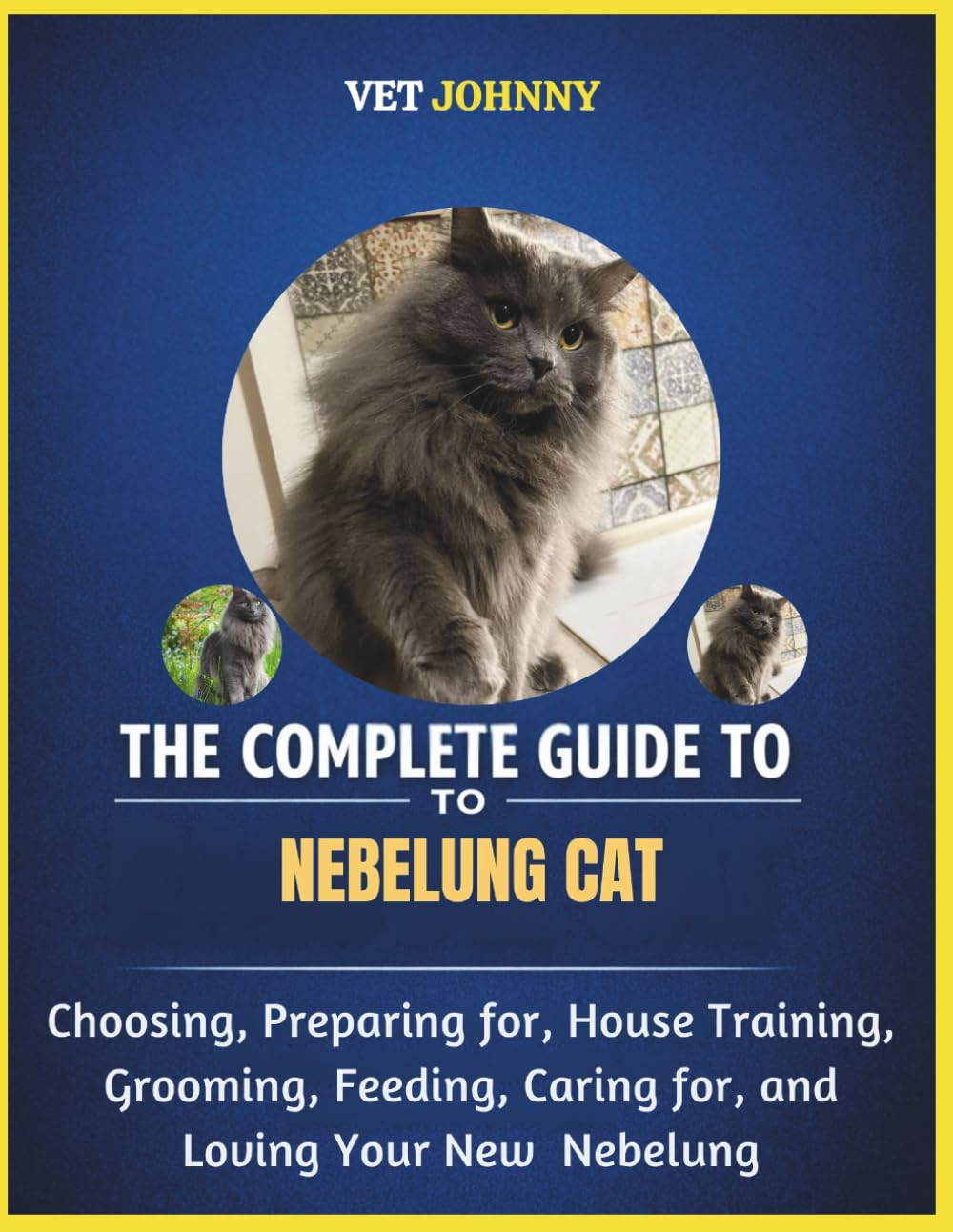 THE COMPLETE GUIDE TO NEBELUNG CAT: CHOOSING, PREPARING FOR, HOUSE TRAINING, GROOMING, FEEDING, CARING FOR AND LOVING YOUR NEW NEBELUNG